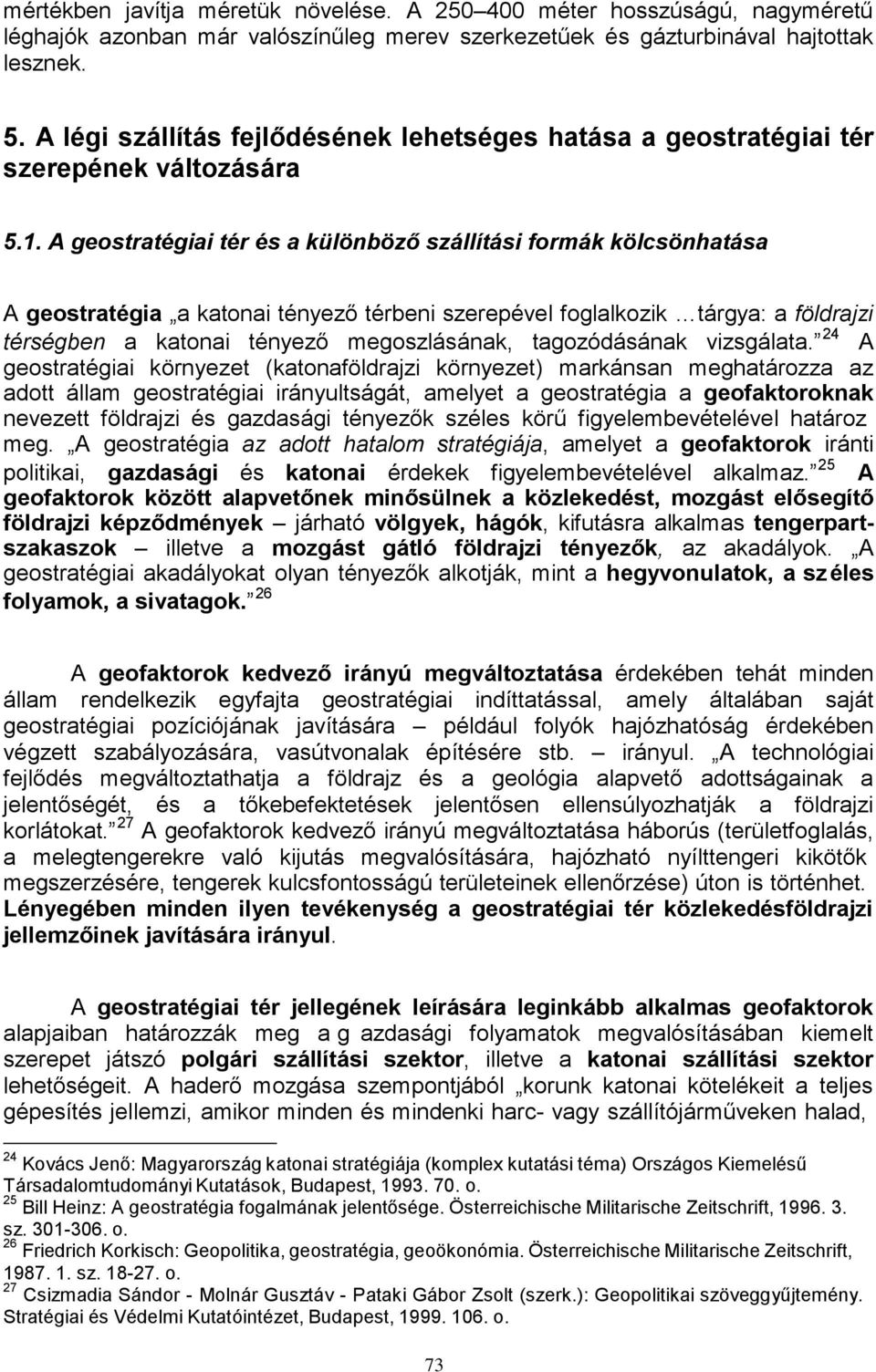 A geostratégiai tér és a különböző szállítási formák kölcsönhatása A geostratégia a katonai tényező térbeni szerepével foglalkozik tárgya: a földrajzi térségben a katonai tényező megoszlásának,