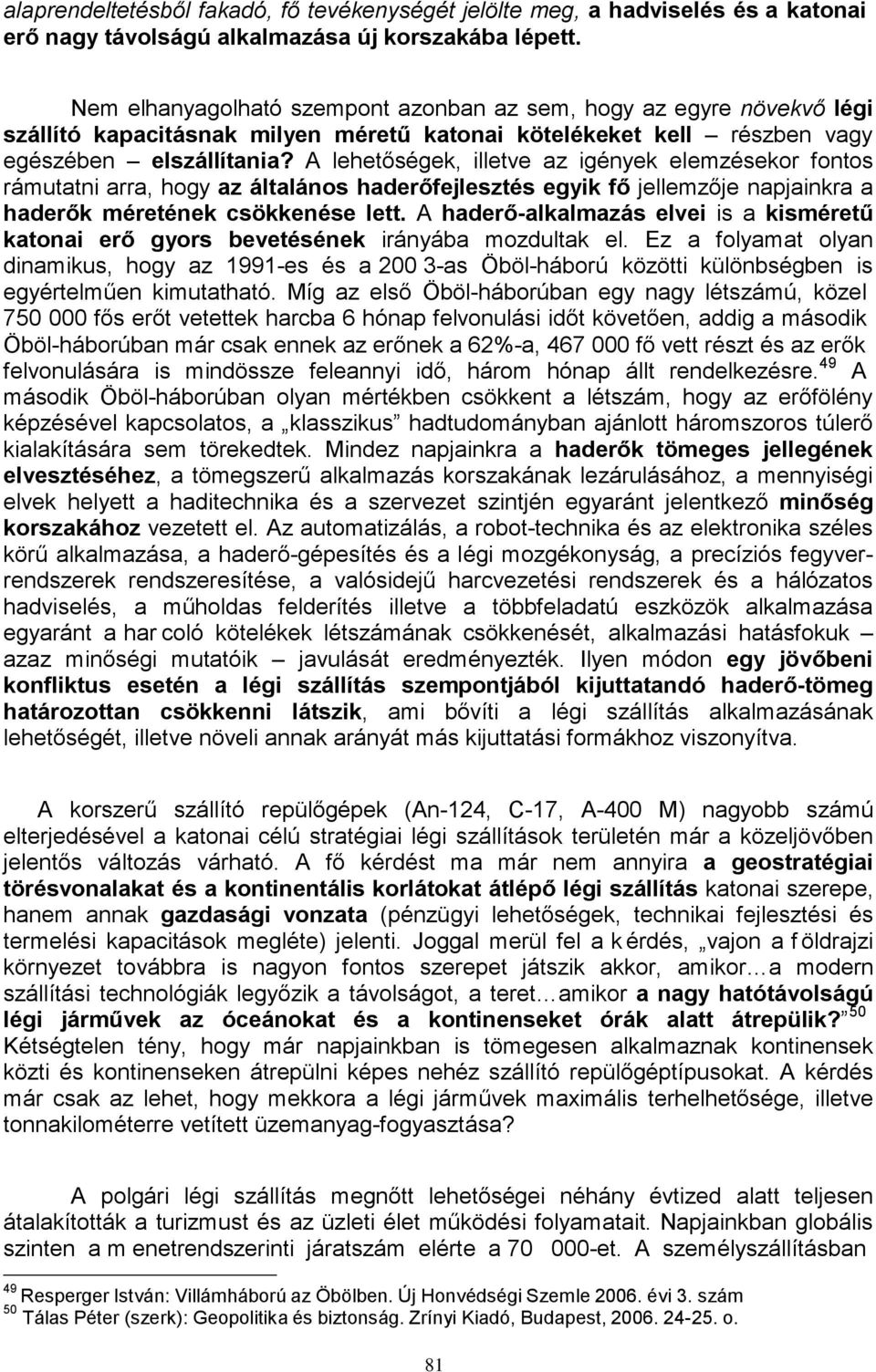 A lehetőségek, illetve az igények elemzésekor fontos rámutatni arra, hogy az általános haderőfejlesztés egyik fő jellemzője napjainkra a haderők méretének csökkenése lett.