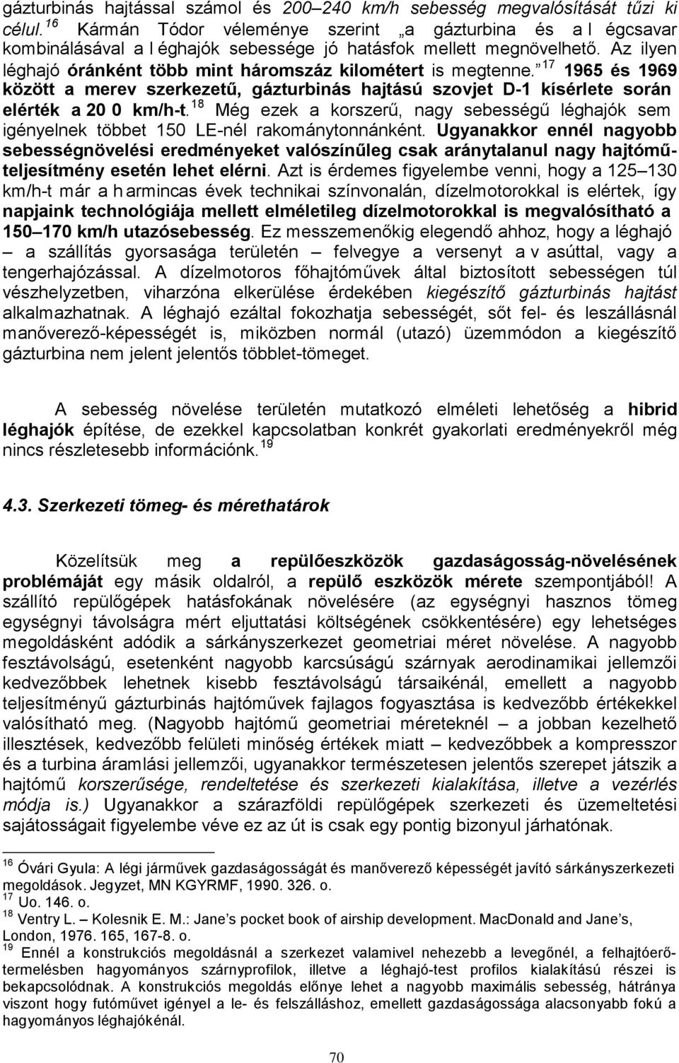 Az ilyen léghajó óránként több mint háromszáz kilométert is megtenne. 17 1965 és 1969 között a merev szerkezetű, gázturbinás hajtású szovjet D-1 kísérlete során elérték a 20 0 km/h-t.