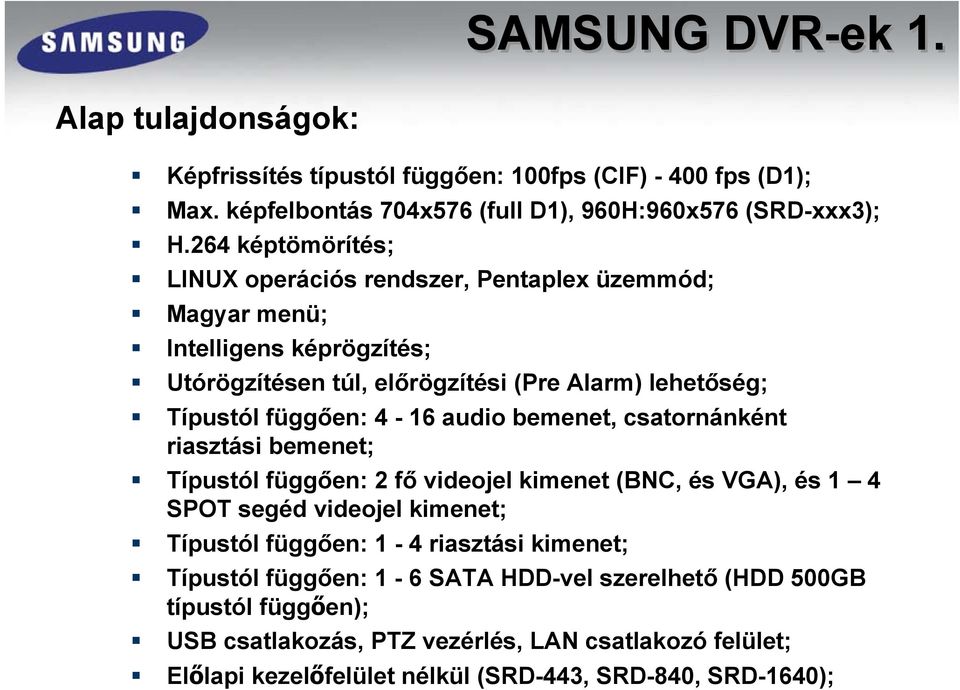 4-16 audio bemenet, csatornánként riasztási bemenet; Típustól függően: 2 fő videojel kimenet (BNC, és VGA), és 1 4 SPOT segéd videojel kimenet; Típustól függően: 1-4 riasztási