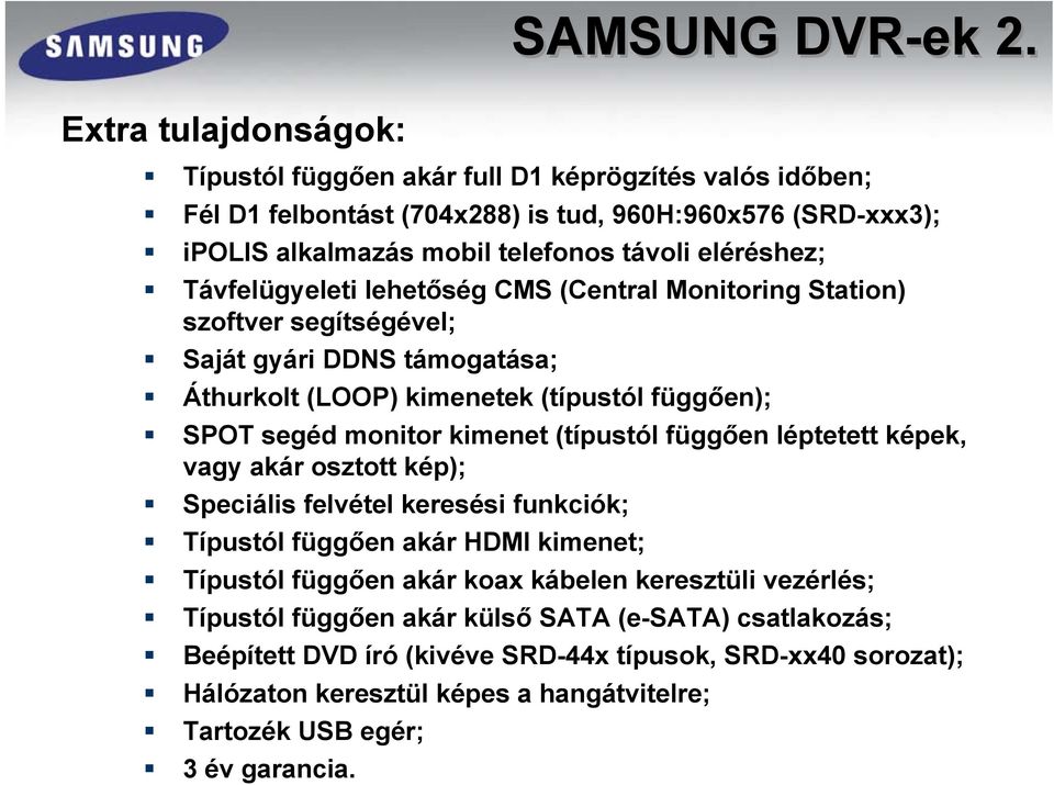 Távfelügyeleti lehetőség CMS (Central Monitoring Station) szoftver segítségével; Saját gyári DDNS támogatása; Áthurkolt (LOOP) kimenetek (típustól függően); SPOT segéd monitor kimenet (típustól