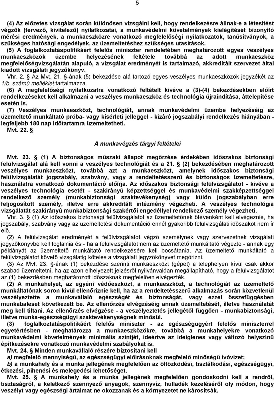 (5) A foglalkoztatáspolitikáért felelős miniszter rendeletében meghatározott egyes veszélyes munkaeszközök üzembe helyezésének feltétele továbbá az adott munkaeszköz megfelelőségvizsgálatán alapuló,