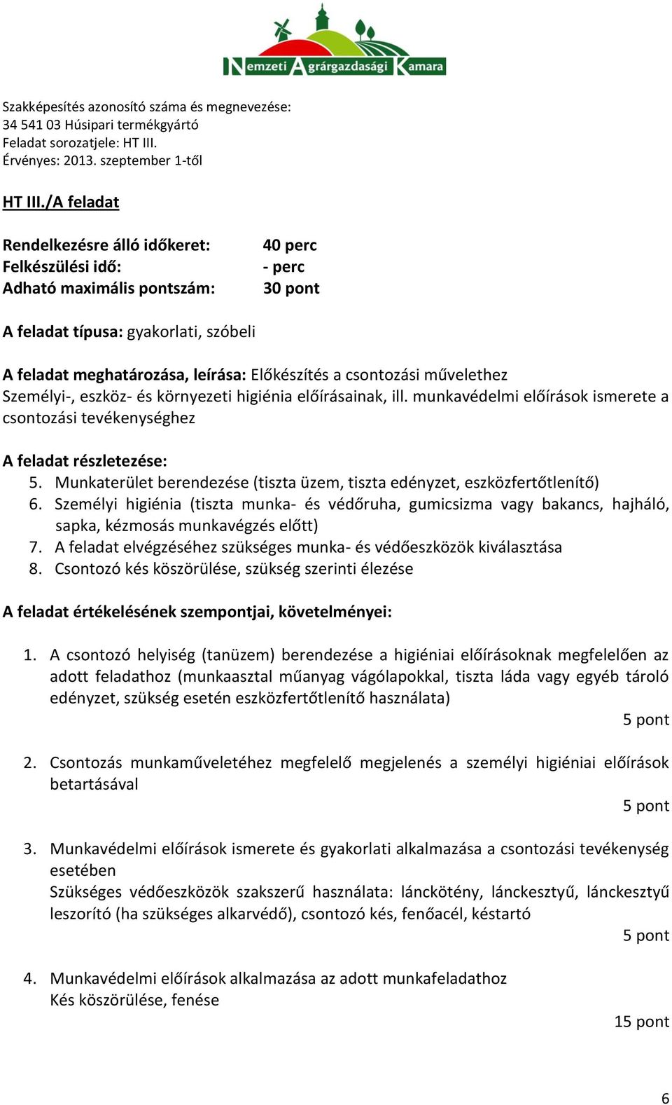 Személyi higiénia (tiszta munka- és védőruha, gumicsizma vagy bakancs, hajháló, sapka, kézmosás munkavégzés előtt) 7. A feladat elvégzéséhez szükséges munka- és védőeszközök kiválasztása 8.