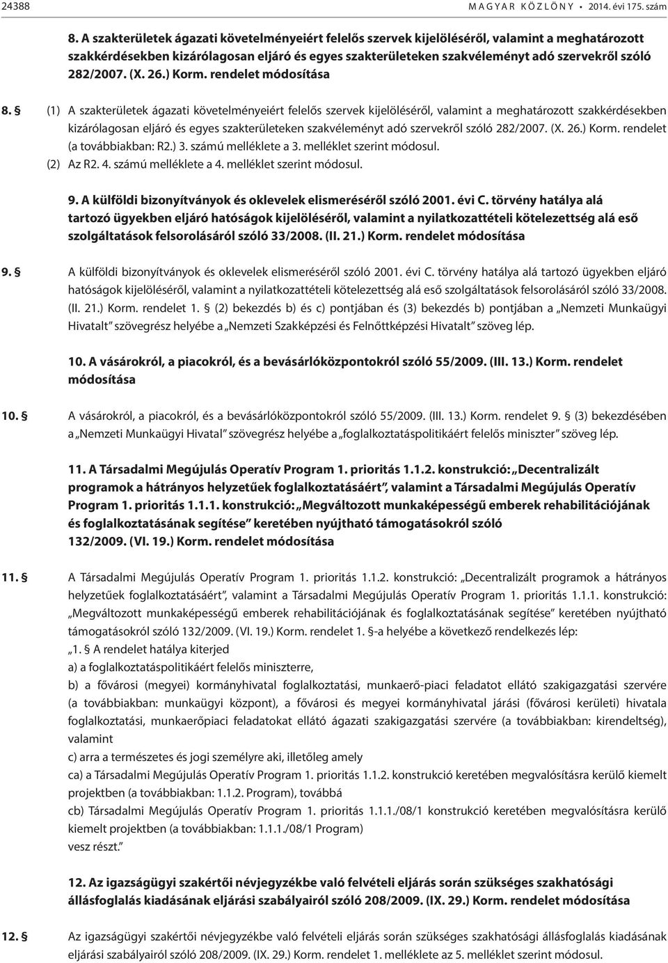 282/2007. (X. 26.) Korm. rendelet módosítása 8. (1)  282/2007. (X. 26.) Korm. rendelet (a továbbiakban: R2.) 3. számú melléklete a 3. melléklet szerint módosul. (2) Az R2. 4. számú melléklete a 4.