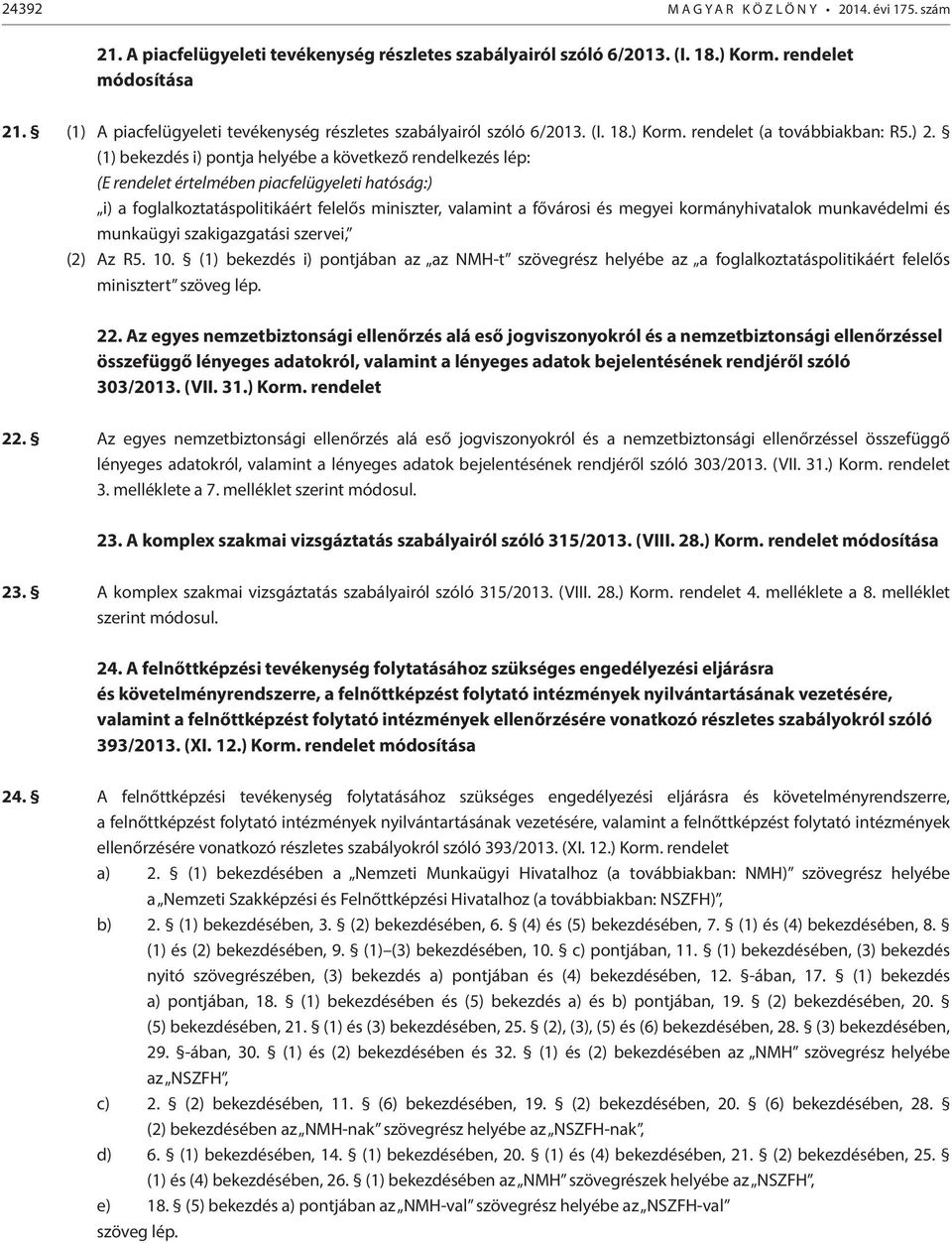 (1) bekezdés i) pontja helyébe a következő rendelkezés lép: (E rendelet értelmében piacfelügyeleti hatóság:) i) a foglalkoztatáspolitikáért felelős miniszter, valamint a fővárosi és megyei