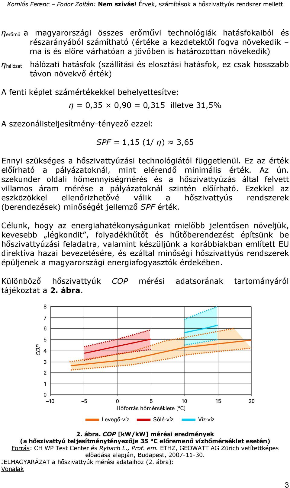 szezonálisteljesítmény-tényező ezzel: SPF = 1,15 (1/ η) 3,65 Ennyi szükséges a hőszivattyúzási technológiától függetlenül. Ez az érték előírható a pályázatoknál, mint elérendő minimális érték. Az ún.