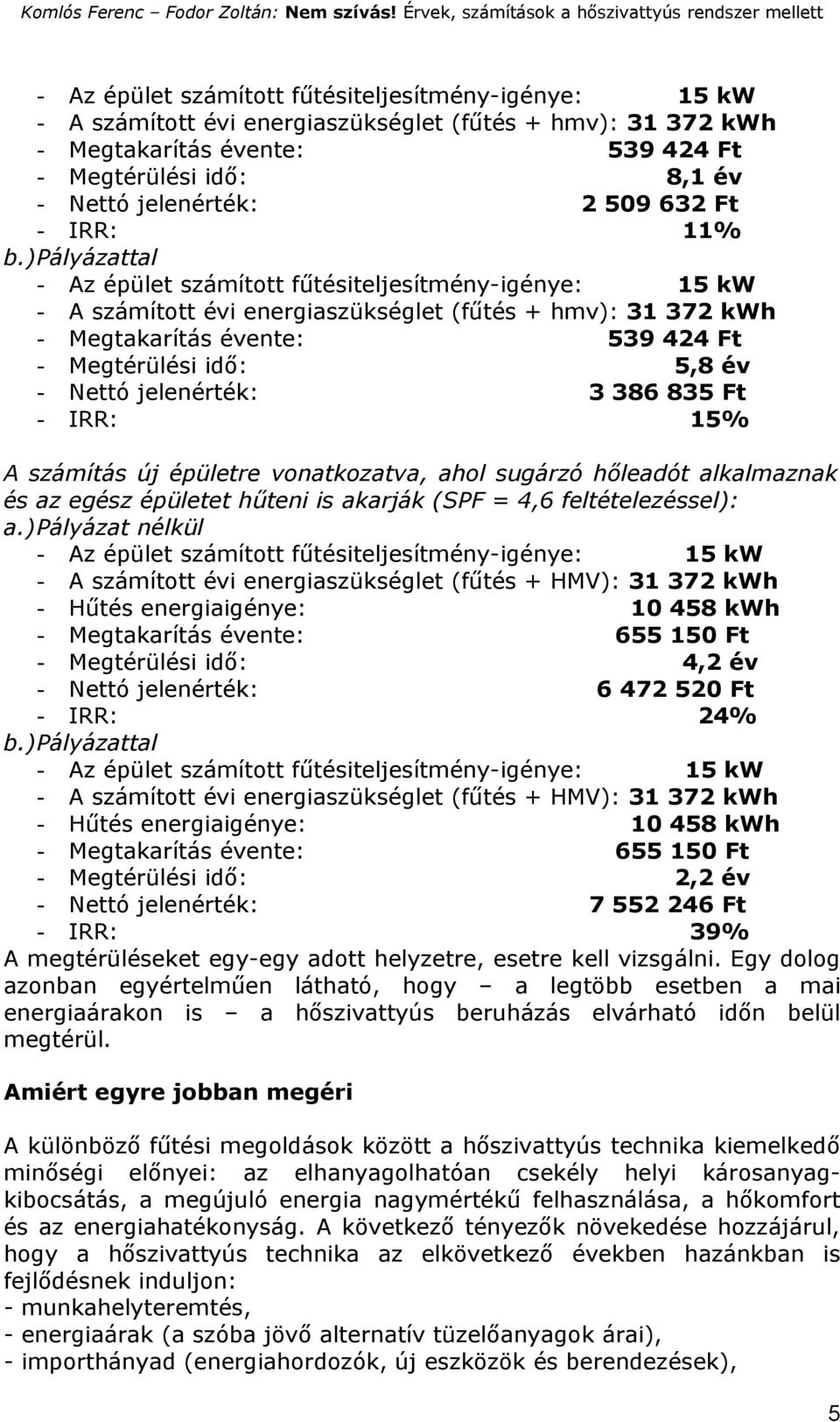 épületre vonatkozatva, ahol sugárzó hőleadót alkalmaznak és az egész épületet hűteni is akarják (SPF = 4,6 feltételezéssel): a.