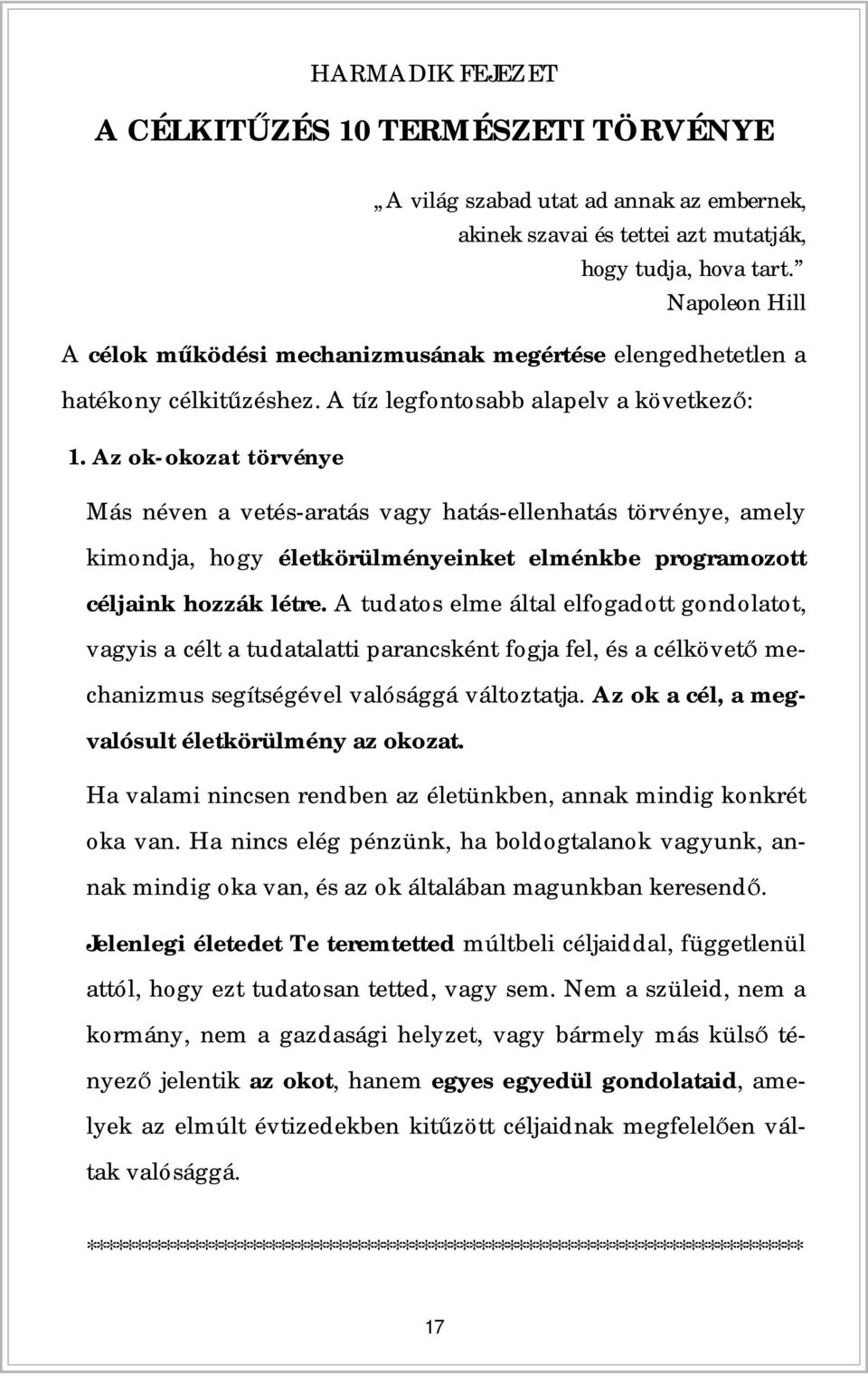 Az ok-okozat törvénye Más néven a vetés-aratás vagy hatás-ellenhatás törvénye, amely kimondja, hogy életkörülményeinket elménkbe programozott céljaink hozzák létre.