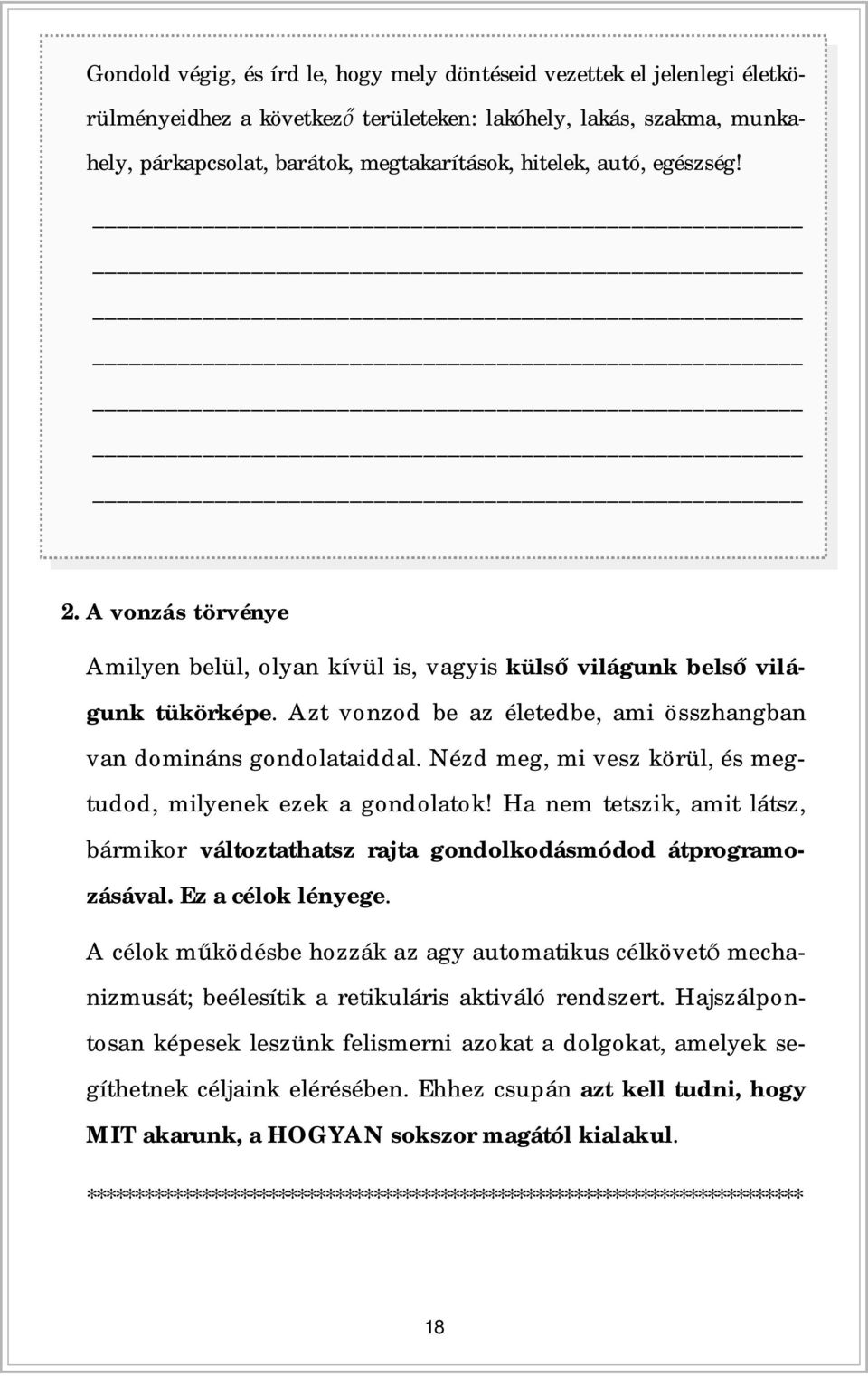 Nézd meg, mi vesz körül, és megtudod, milyenek ezek a gondolatok! Ha nem tetszik, amit látsz, bármikor változtathatsz rajta gondolkodásmódod átprogramozásával. Ez a célok lényege.