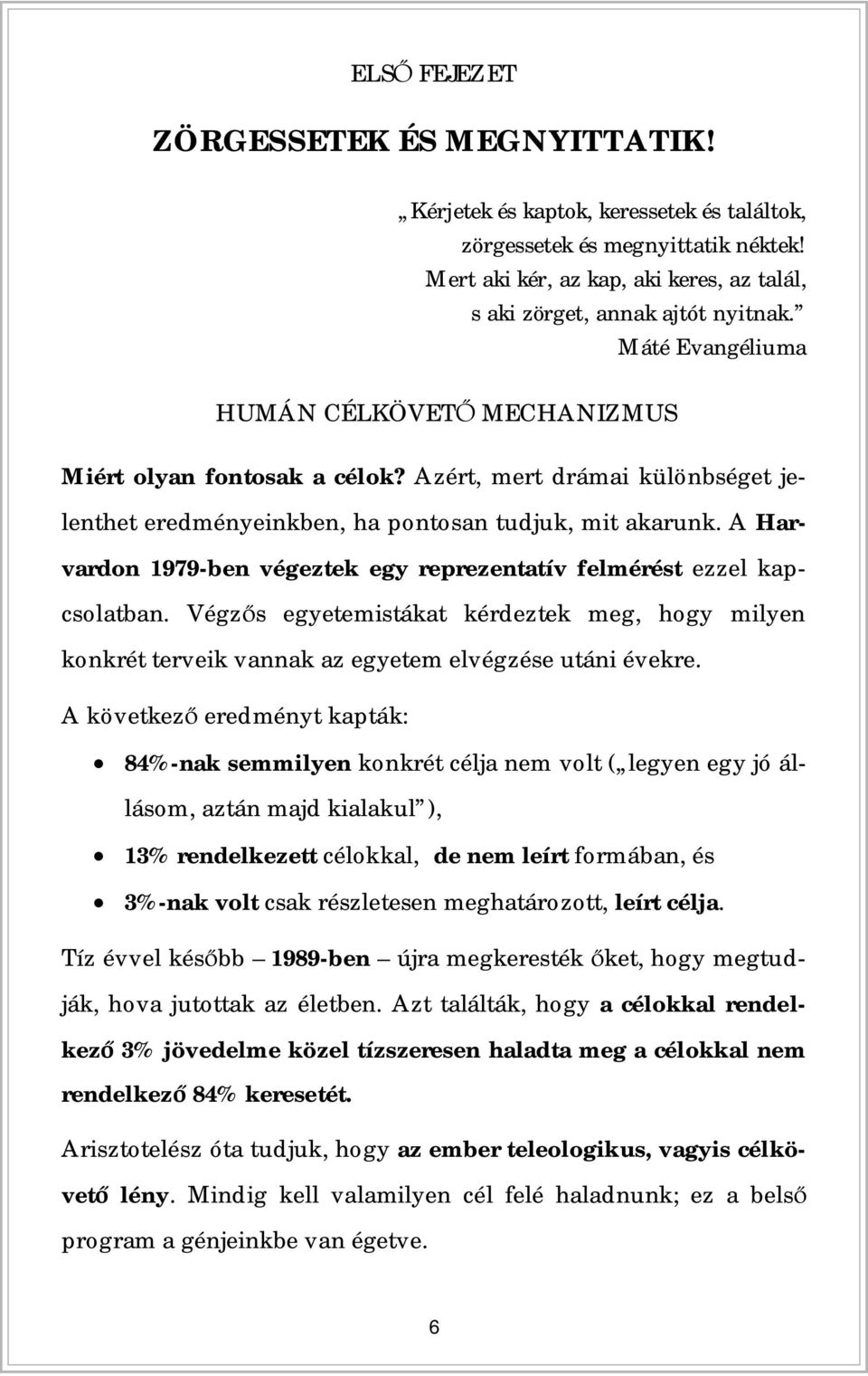 A Harvardon 1979-ben végeztek egy reprezentatív felmérést ezzel kapcsolatban. Végzs egyetemistákat kérdeztek meg, hogy milyen konkrét terveik vannak az egyetem elvégzése utáni évekre.