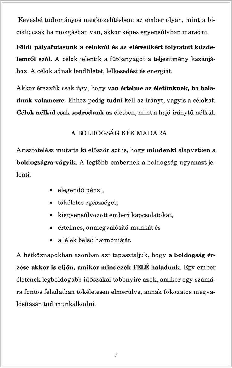 Akkor érezzük csak úgy, hogy van értelme az életünknek, ha haladunk valamerre. Ehhez pedig tudni kell az irányt, vagyis a célokat. Célok nélkül csak sodródunk az életben, mint a hajó irányt nélkül.