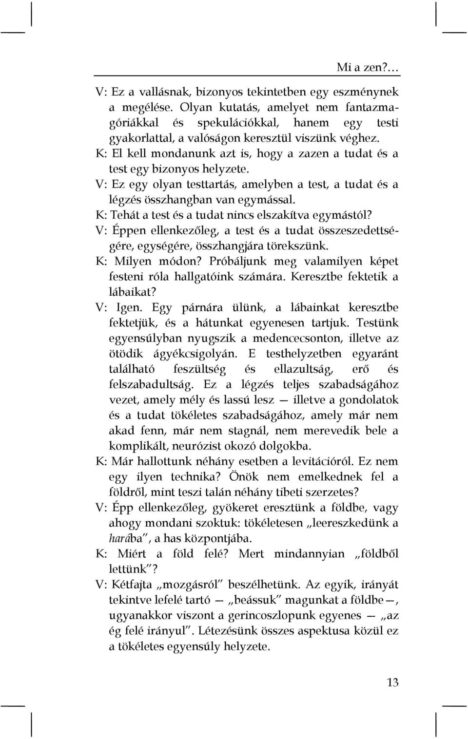 K: El kell mondanunk azt is, hogy a zazen a tudat és a test egy bizonyos helyzete. V: Ez egy olyan testtartás, amelyben a test, a tudat és a légzés összhangban van egymással.