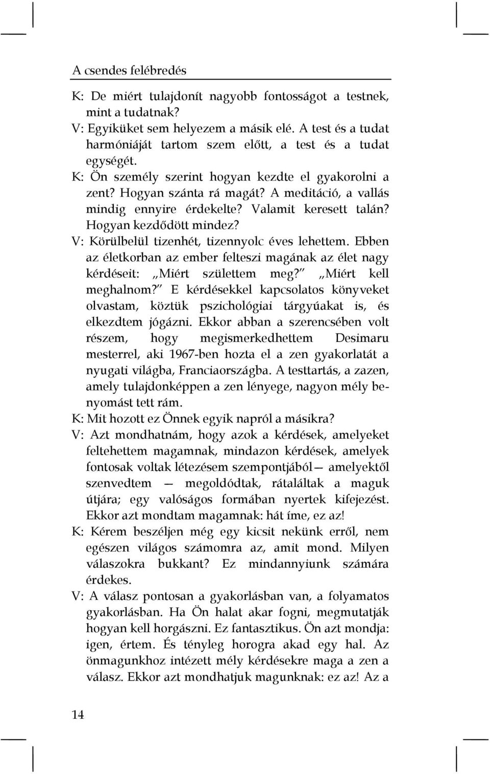 A meditáció, a vallás mindig ennyire érdekelte? Valamit keresett talán? Hogyan kezdődött mindez? V: Körülbelül tizenhét, tizennyolc éves lehettem.