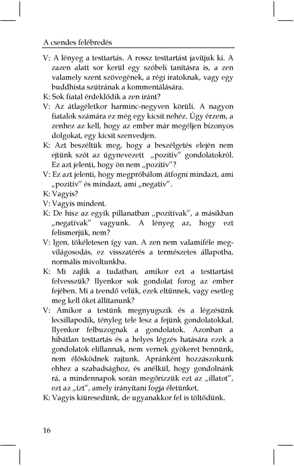 V: Az átlagéletkor harminc-negyven körüli. A nagyon fiatalok számára ez még egy kicsit nehéz. Úgy érzem, a zenhez az kell, hogy az ember már megéljen bizonyos dolgokat, egy kicsit szenvedjen.