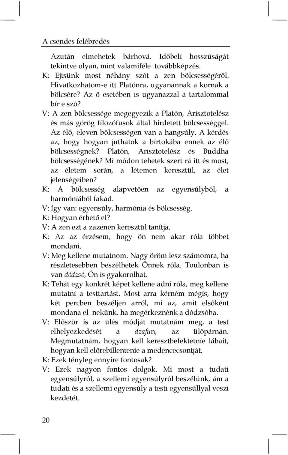 V: A zen bölcsessége megegyezik a Platón, Arisztotelész és más görög filozófusok által hirdetett bölcsességgel. Az élő, eleven bölcsességen van a hangsúly.