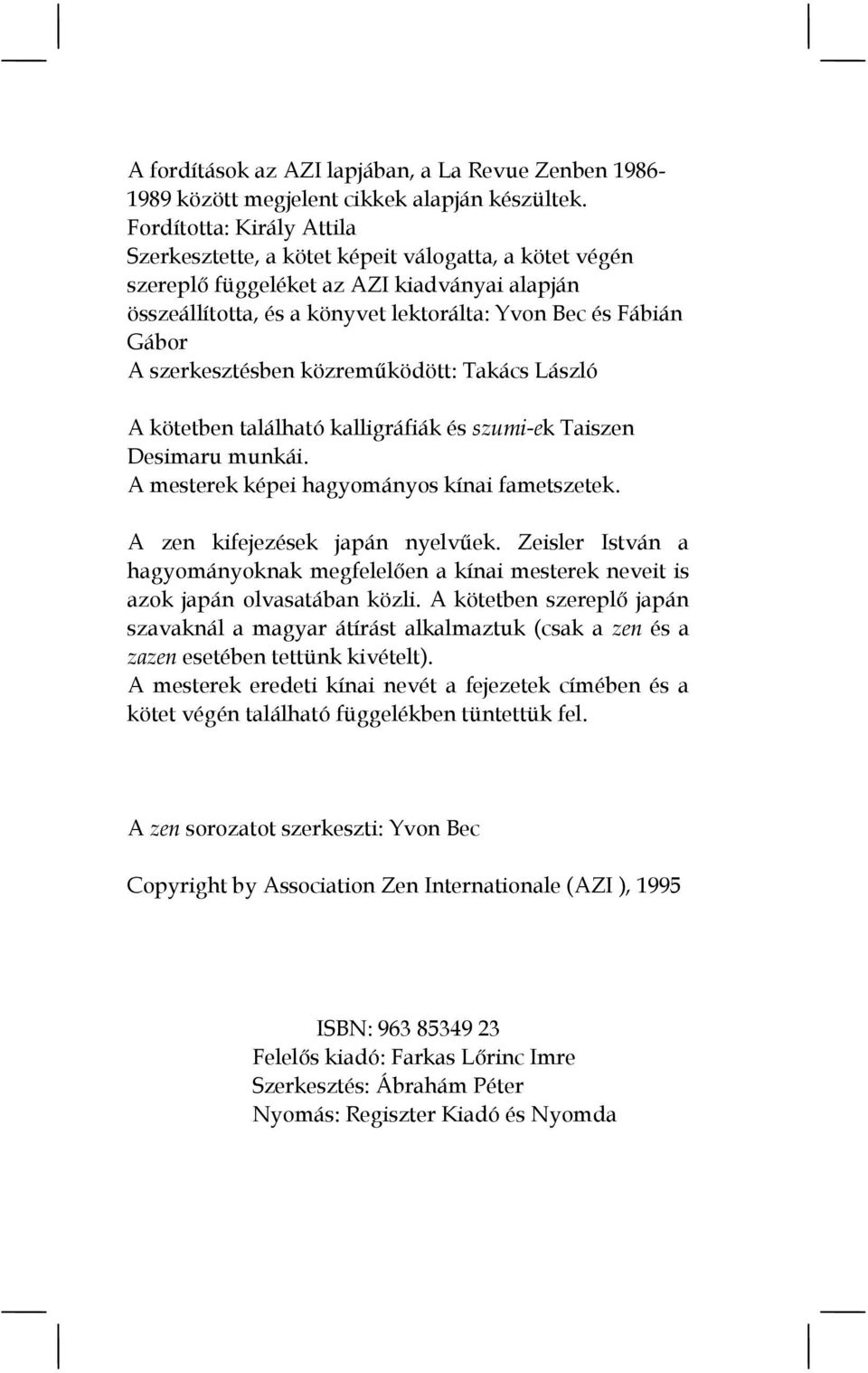 szerkesztésben közreműködött: Takács László A kötetben található kalligráfiák és szumi-ek Taiszen Desimaru munkái. A mesterek képei hagyományos kínai fametszetek. A zen kifejezések japán nyelvűek.
