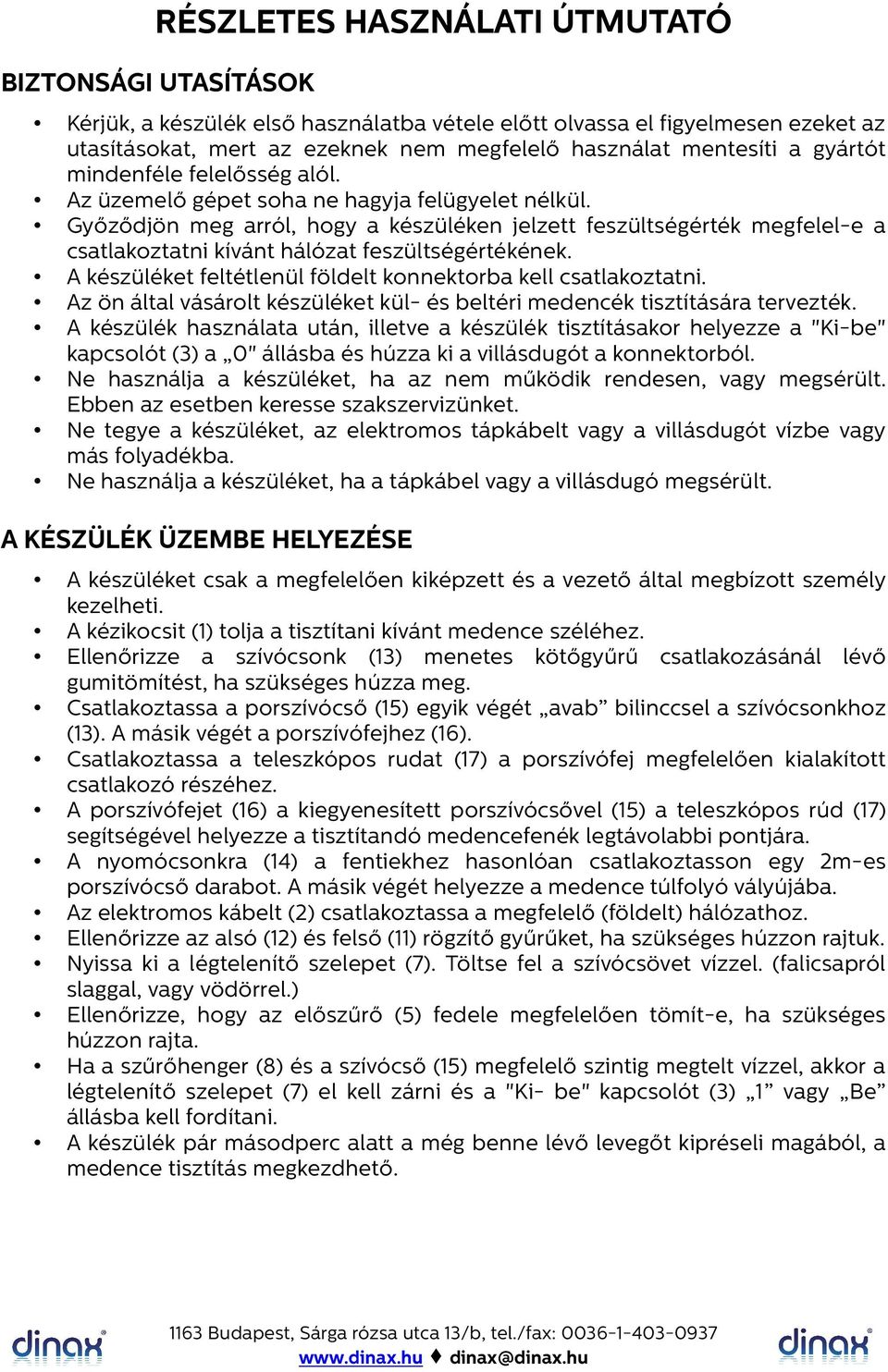 Győződjön meg arról, hogy a készüléken jelzett feszültségérték megfelel-e a csatlakoztatni kívánt hálózat feszültségértékének. A készüléket feltétlenül földelt konnektorba kell csatlakoztatni.