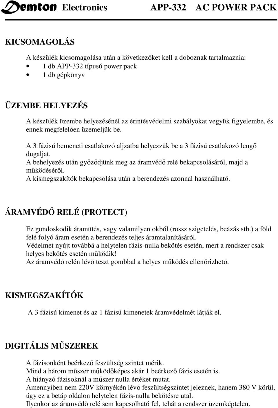 A behelyezés után gyızıdjünk meg az áramvédı relé bekapcsolásáról, majd a mőködésérıl. A kismegszakítók bekapcsolása után a berendezés azonnal használható.