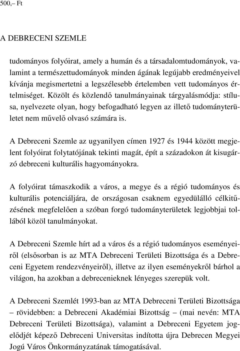 A Debreceni Szemle az ugyanilyen címen 1927 és 1944 között megjelent folyóirat folytatójának tekinti magát, épít a századokon át kisugárzó debreceni kulturális hagyományokra.