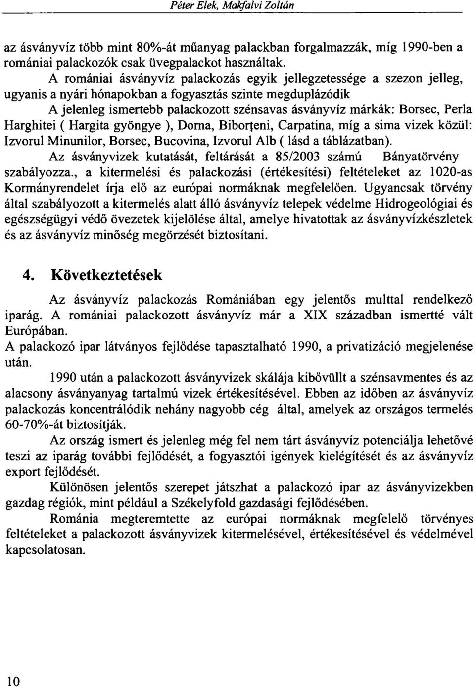 Borsec, Perla Harghitei ( Hargita gyöngye ), Dorna, Biborjeni, Carpatina, míg a sima vizek közül: Izvorul Minunilor, Borsec, Bucovina, Izvorul Alb (lásd a táblázatban).