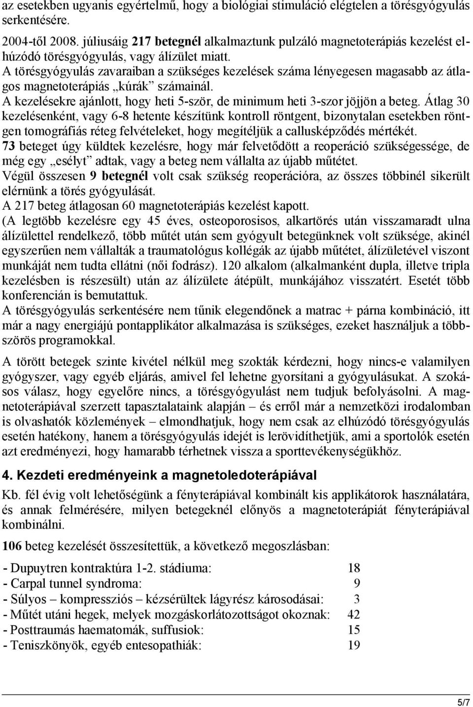 A törésgyógyulás zavaraiban a szükséges kezelések száma lényegesen magasabb az átlagos magnetoterápiás kúrák számainál. A kezelésekre ajánlott, hogy heti 5-ször, de minimum heti 3-szor jöjjön a beteg.