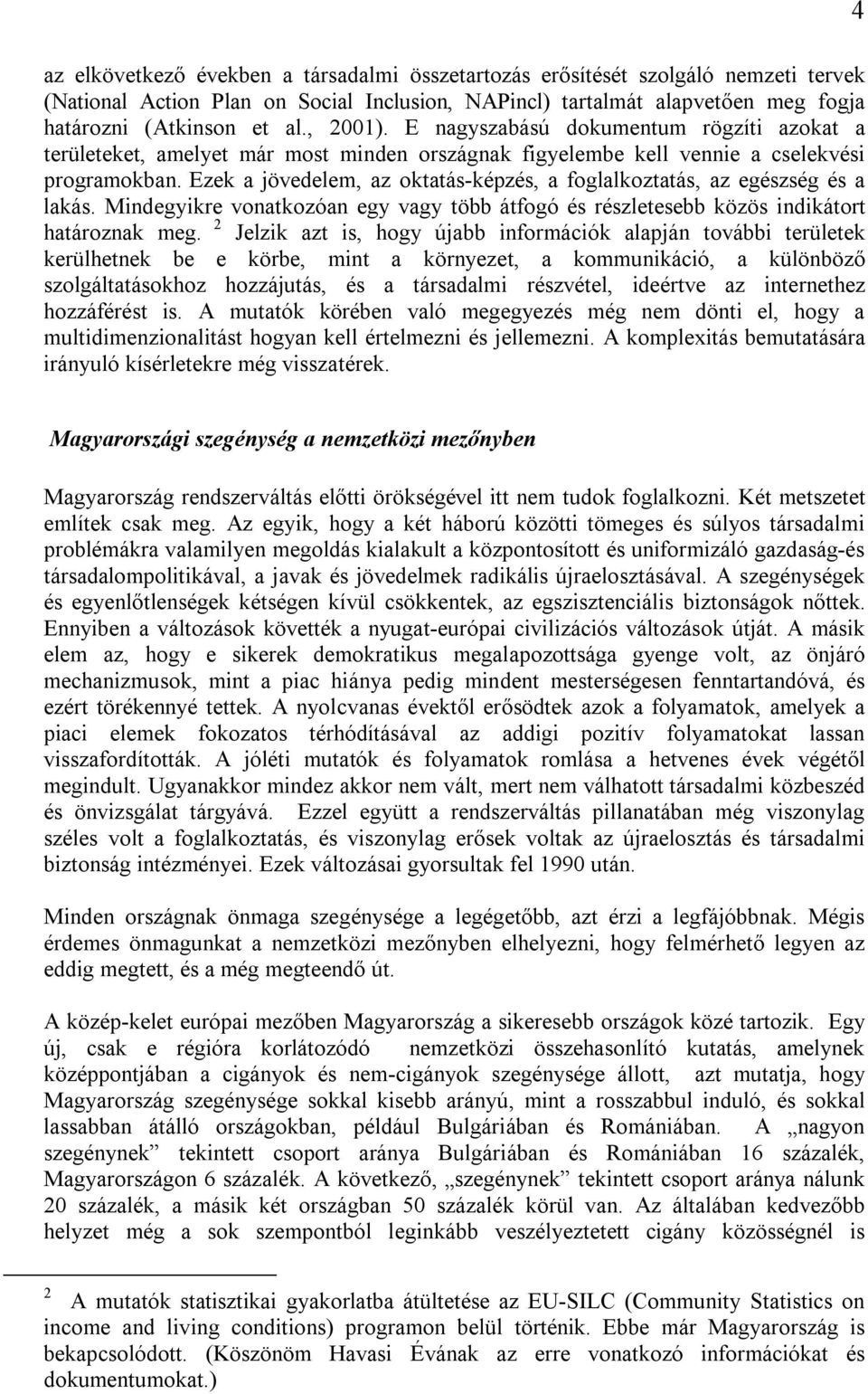 Ezek a jövedelem, az oktatás-képzés, a foglalkoztatás, az egészség és a lakás. Mindegyikre vonatkozóan egy vagy több átfogó és részletesebb közös indikátort határoznak meg.