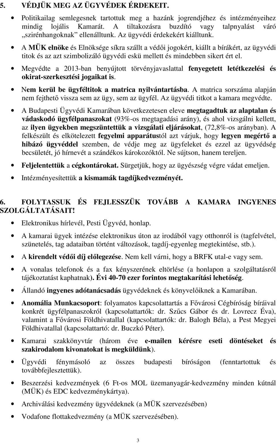 A MÜK elnöke és Elnöksége síkra szállt a védıi jogokért, kiállt a bírákért, az ügyvédi titok és az azt szimbolizáló ügyvédi eskü mellett és mindebben sikert ért el.