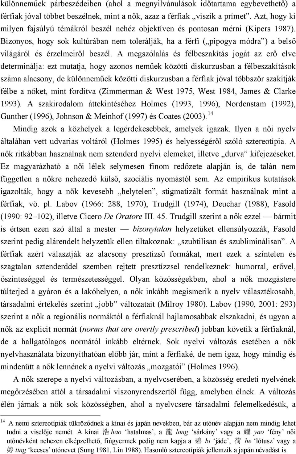 Bizonyos, hogy sok kultúrában nem tolerálják, ha a férfi ( pipogya módra ) a belső világáról és érzelmeiről beszél.