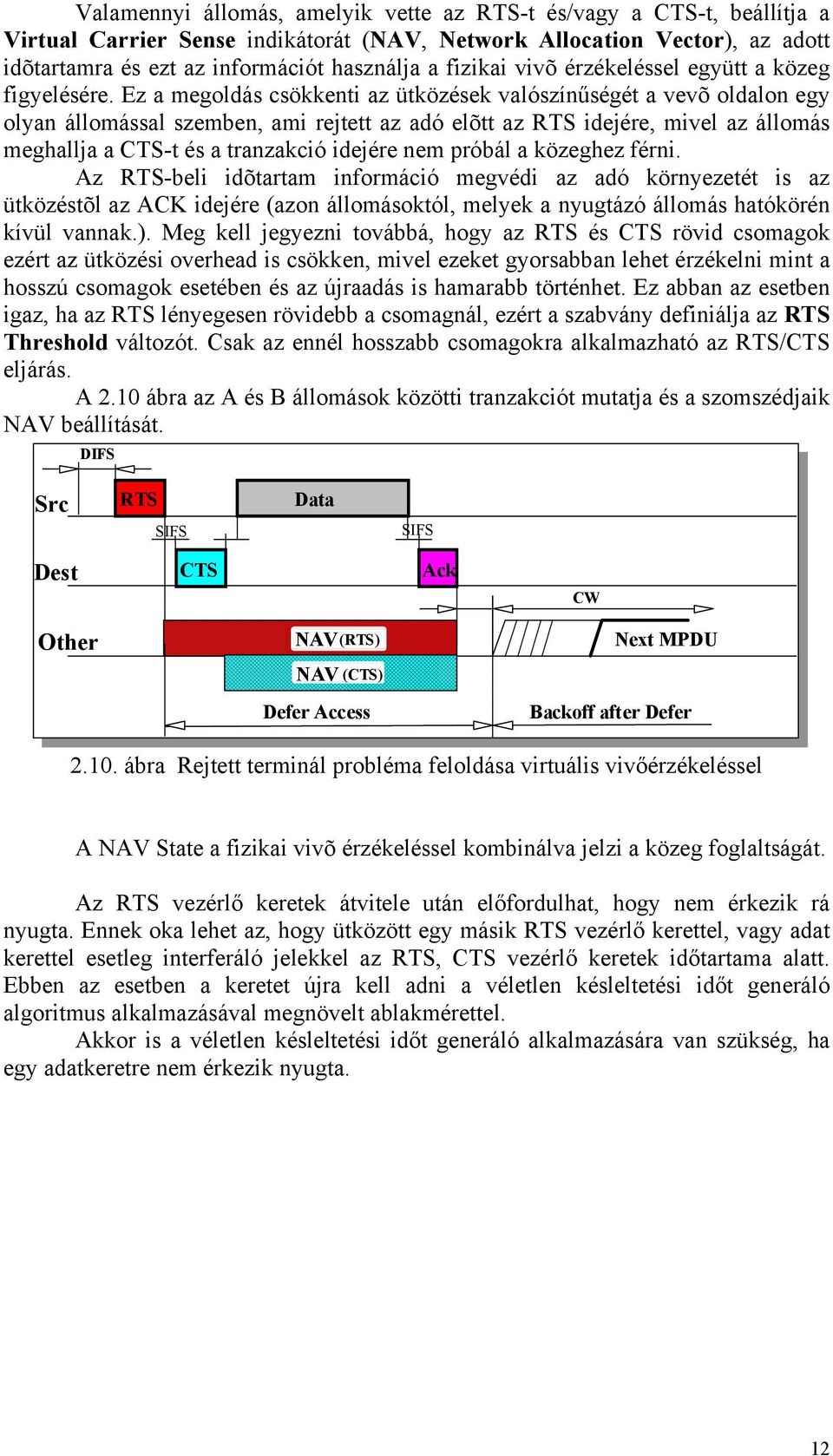 Ez a megoldás csökkenti az ütközések valószínűségét a vevõ oldalon egy olyan állomással szemben, ami rejtett az adó elõtt az RTS idejére, mivel az állomás meghallja a CTS-t és a tranzakció idejére