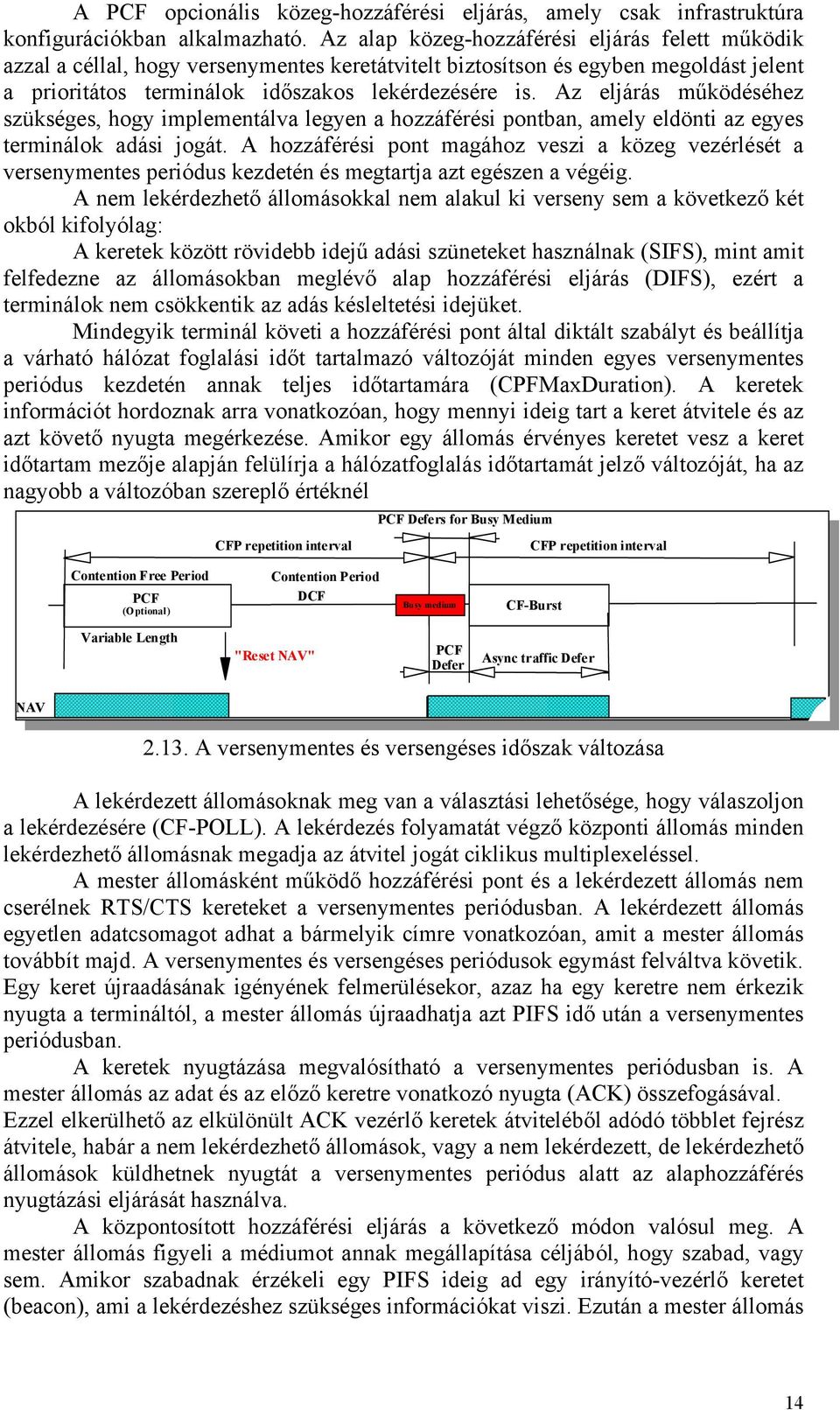 Az eljárás működéséhez szükséges, hogy implementálva legyen a hozzáférési pontban, amely eldönti az egyes terminálok adási jogát.