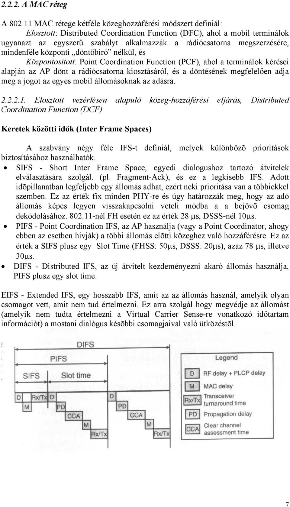 megszerzésére, mindenféle központi döntőbíró nélkül, és Központosított: Point Coordination Function (PCF), ahol a terminálok kérései alapján az AP dönt a rádiócsatorna kiosztásáról, és a döntésének