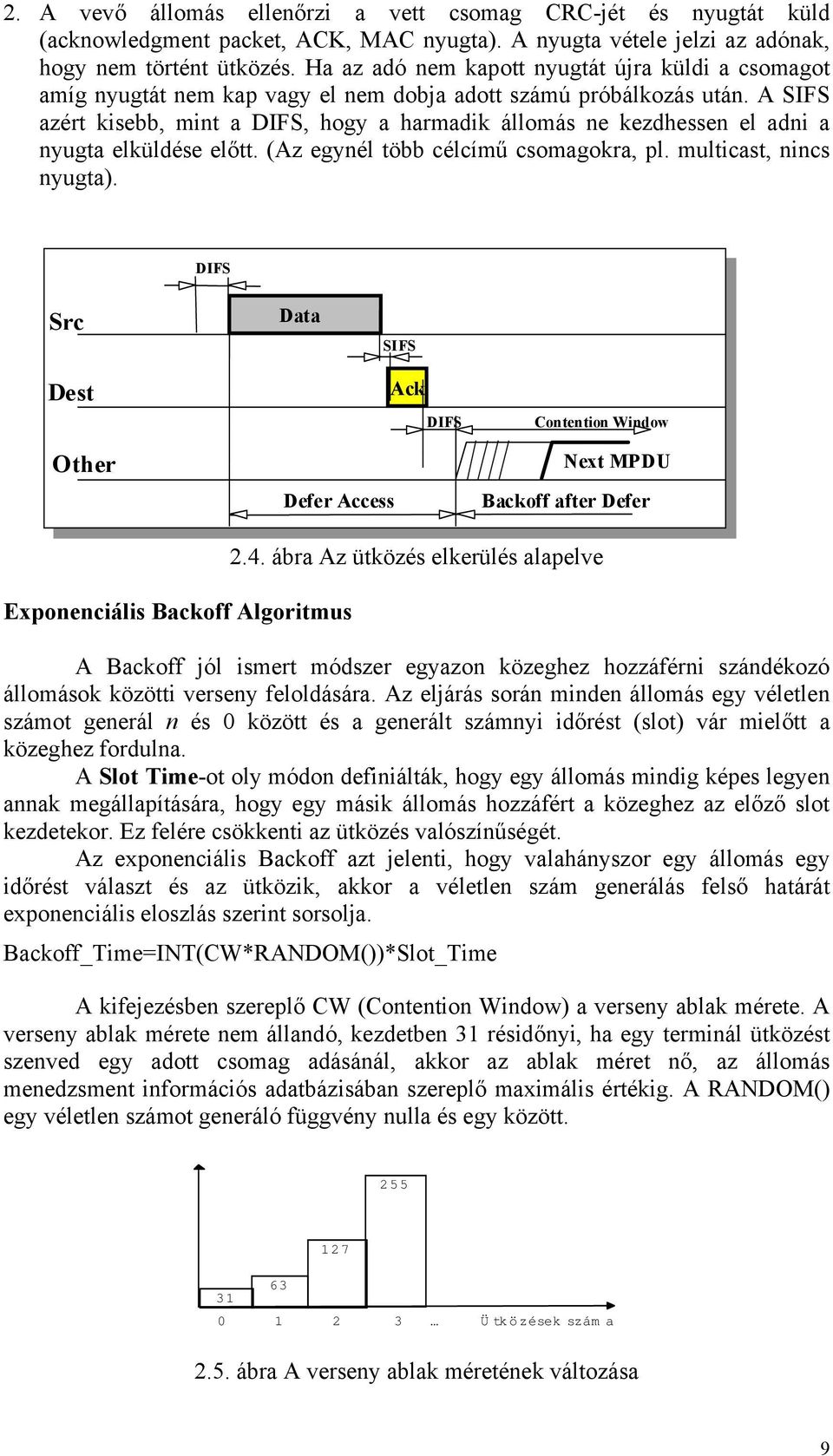 A SIFS azért kisebb, mint a DIFS, hogy a harmadik állomás ne kezdhessen el adni a nyugta elküldése előtt. (Az egynél több célcímű csomagokra, pl. multicast, nincs nyugta).