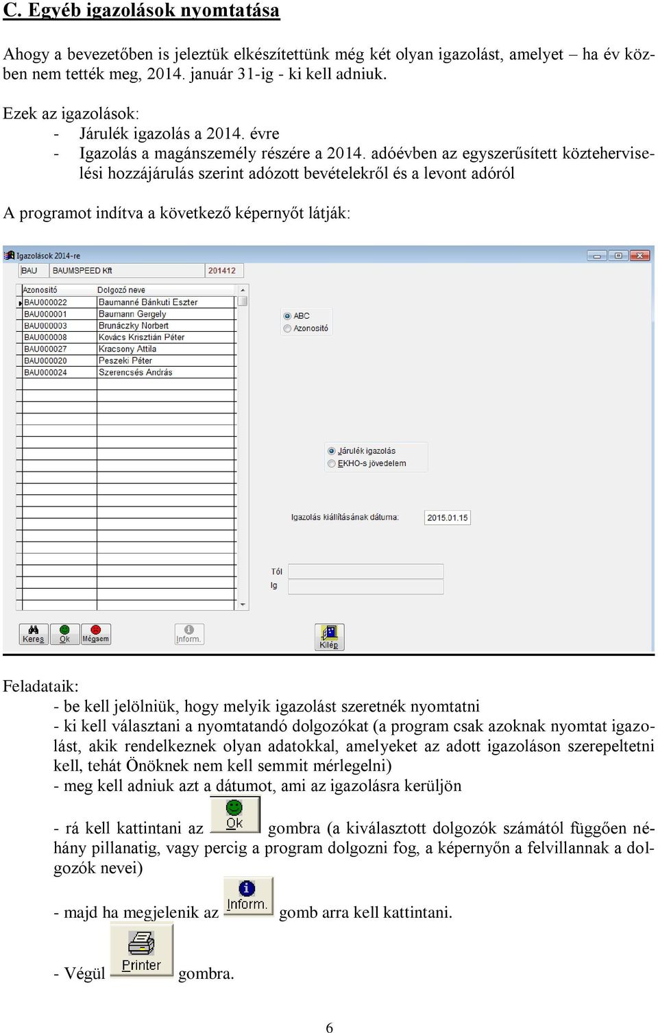 adóévben az egyszerűsített közteherviselési hozzájárulás szerint adózott bevételekről és a levont adóról A programot indítva a következő képernyőt látják: Feladataik: - be kell jelölniük, hogy melyik