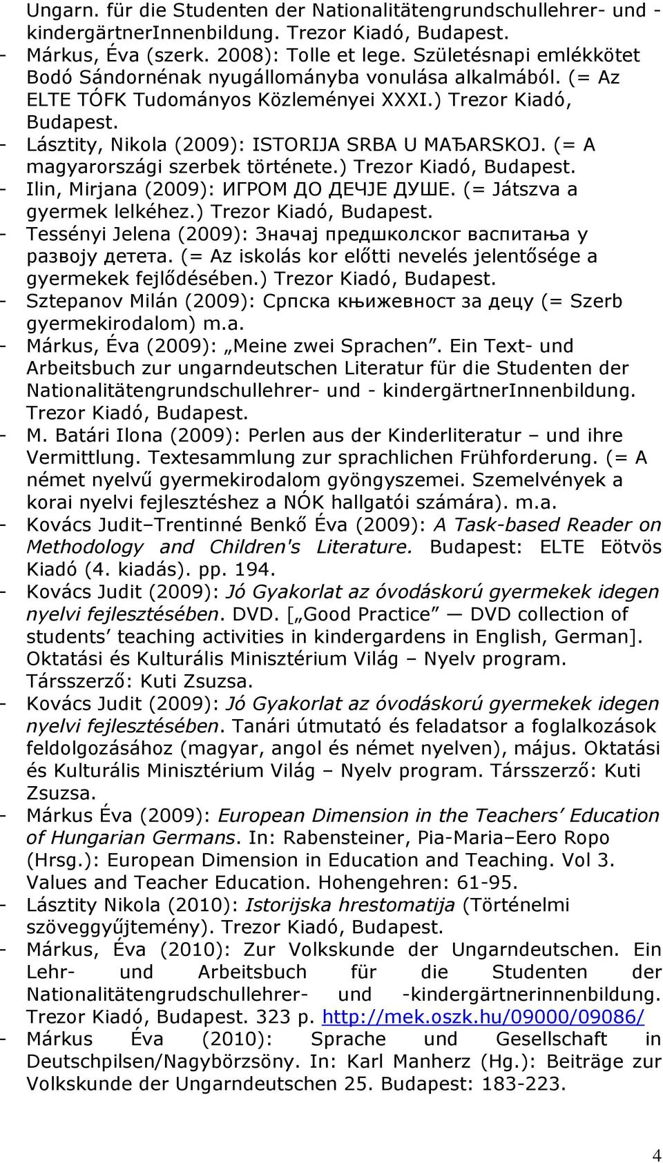 (= A magyarországi szerbek története.) Trezor Kiadó, Budapest. - Ilin, Mirjana (2009): ИГРОМ ДО ДЕЧЈЕ ДУШЕ. (= Játszva a gyermek lelkéhez.) Trezor Kiadó, Budapest. - Tessényi Jelena (2009): Значај предшколског васпитања у развоју детета.