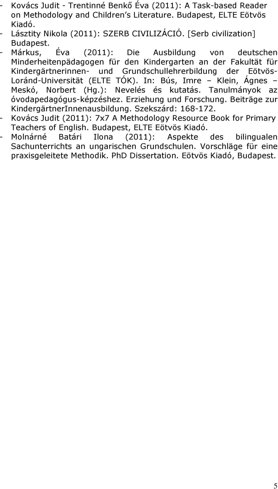 - Márkus, Éva (2011): Die Ausbildung von deutschen Minderheitenpädagogen für den Kindergarten an der Fakultät für Kindergärtnerinnen- und Grundschullehrerbildung der Eötvös- Loránd-Universität (ELTE
