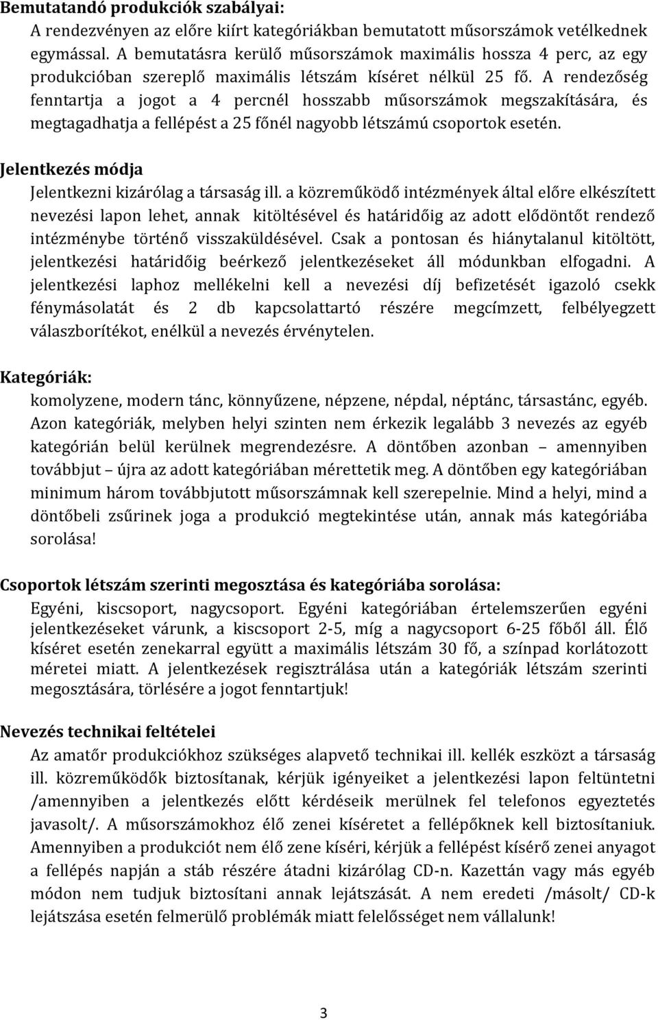 A rendezőség fenntartja a jogot a 4 percnél hosszabb műsorszámok megszakítására, és megtagadhatja a fellépést a 25 főnél nagyobb létszámú csoportok esetén.