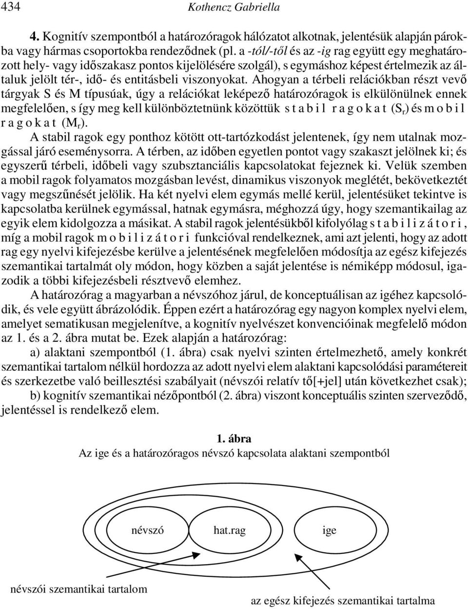 Ahogyan a térbeli relációkban részt vevő tárgyak S és M típusúak, úgy a relációkat leképező határozóragok is elkülönülnek ennek megfelelően, s így meg kell különböztetnünk közöttük s t a b i l r a g