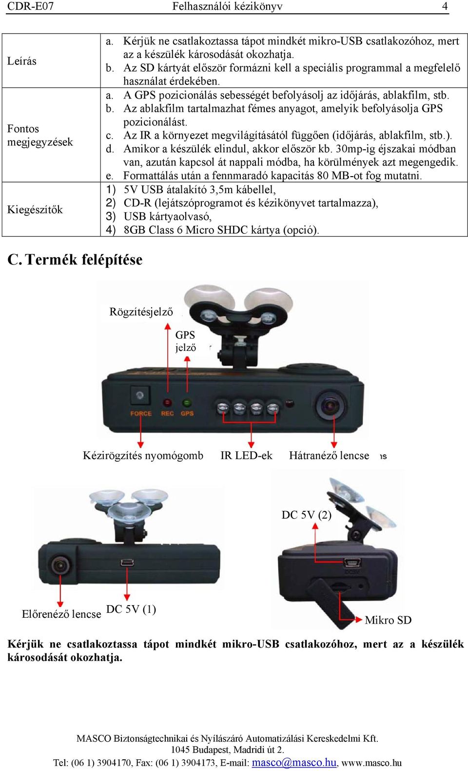 folyásolj az időjárás, ablakfilm, stb. b. Az ablakfilm tartalmazhat fémes anyagot, amelyik befolyásolja GPS pozicionálást. c. Az IR a környezet megvilágításától függően (időjárás, ablakfilm, stb.). d.