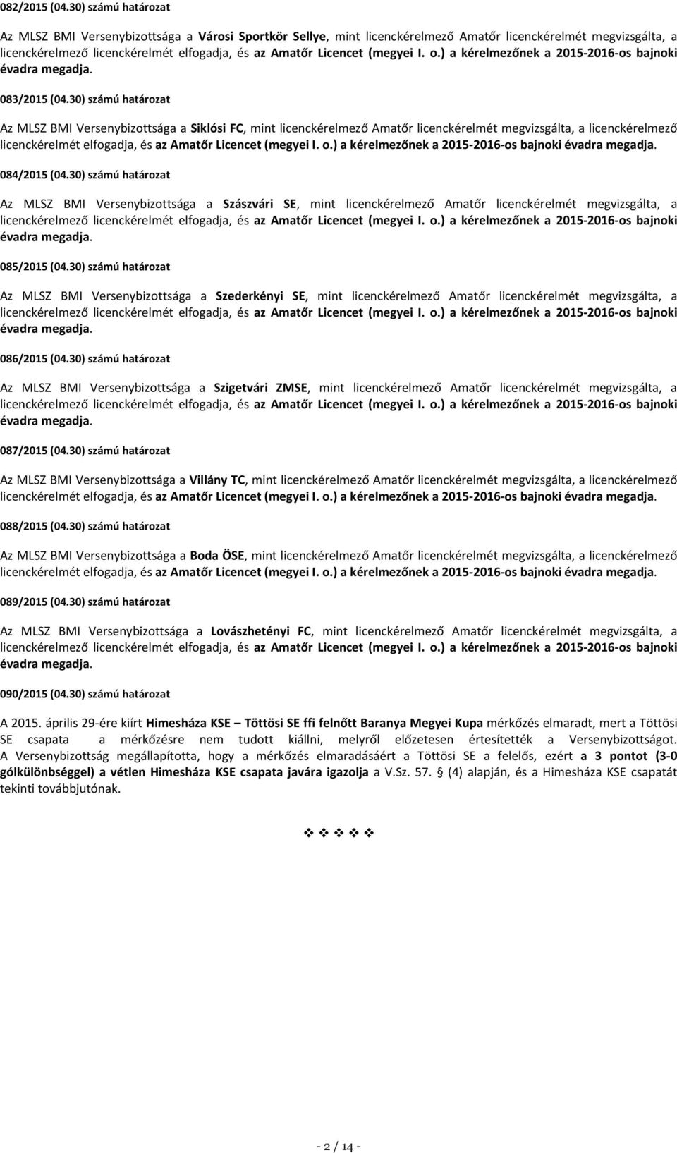 ) a kérelmezőnek a 2015-2016-os bajnoki 084/2015 (04.30) számú határozat Az MLSZ BMI Versenybizottsága a Szászvári SE, mint licenckérelmező Amatőr licenckérelmét megvizsgálta, a 085/2015 (04.