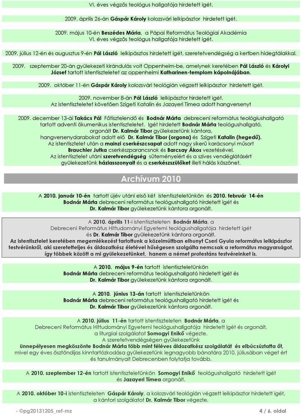 július 12-én és augusztus 9-én Pál László lelkipásztos hirdetett igét, szeretetvendégség a kertben hidegtálakkal. 2009.