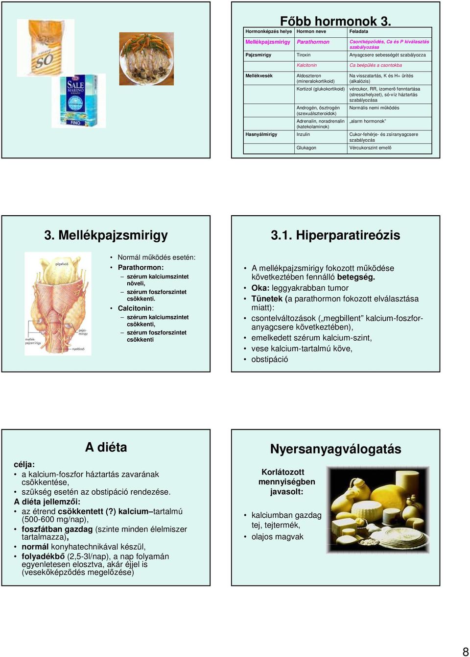 csontokba Mellékvesék Hasnyálmirigy Aldoszteron (mineralokortikoid) Kortizol (glukokortikoid) Androgén, ösztrogén (szexuálszteroidok) Adrenalin, noradrenalin (katekolaminok) Inzulin Glukagon Na