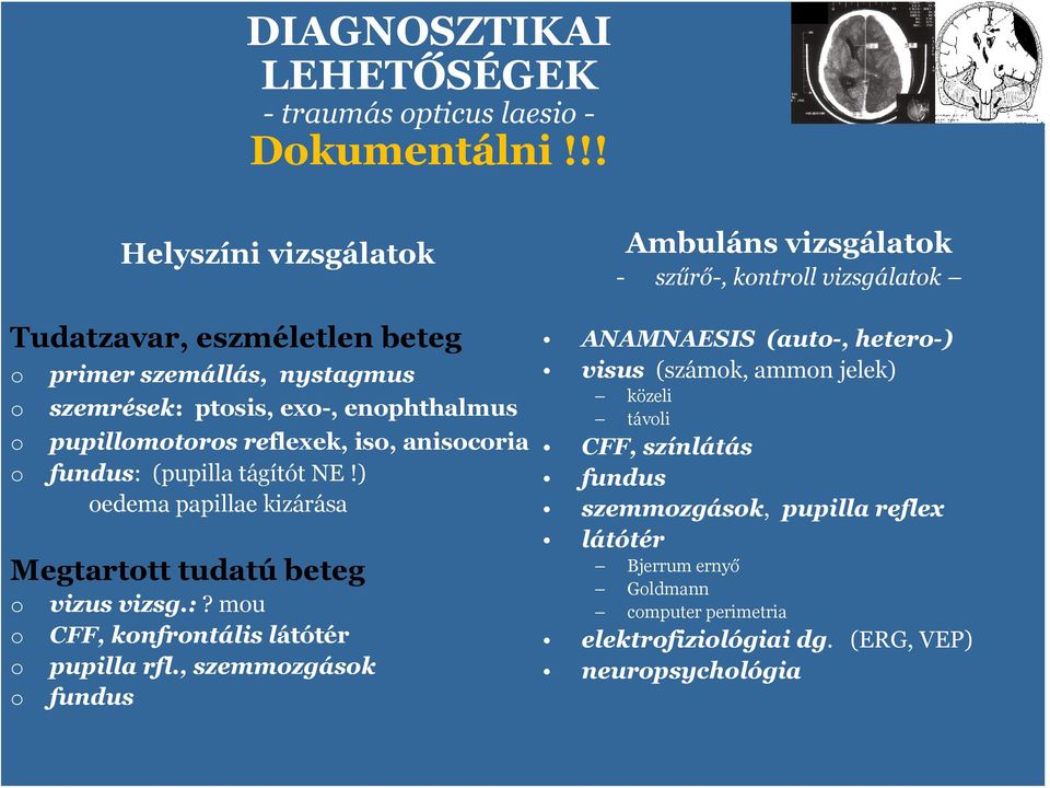 enphthalmus pupillmtrs reflexek, is, aniscria fundus: (pupilla tágítót NE!) edema papillae kizárása Megtarttt tudatú beteg vizus vizsg.:? mu CFF, knfrntális látótér pupilla rfl.