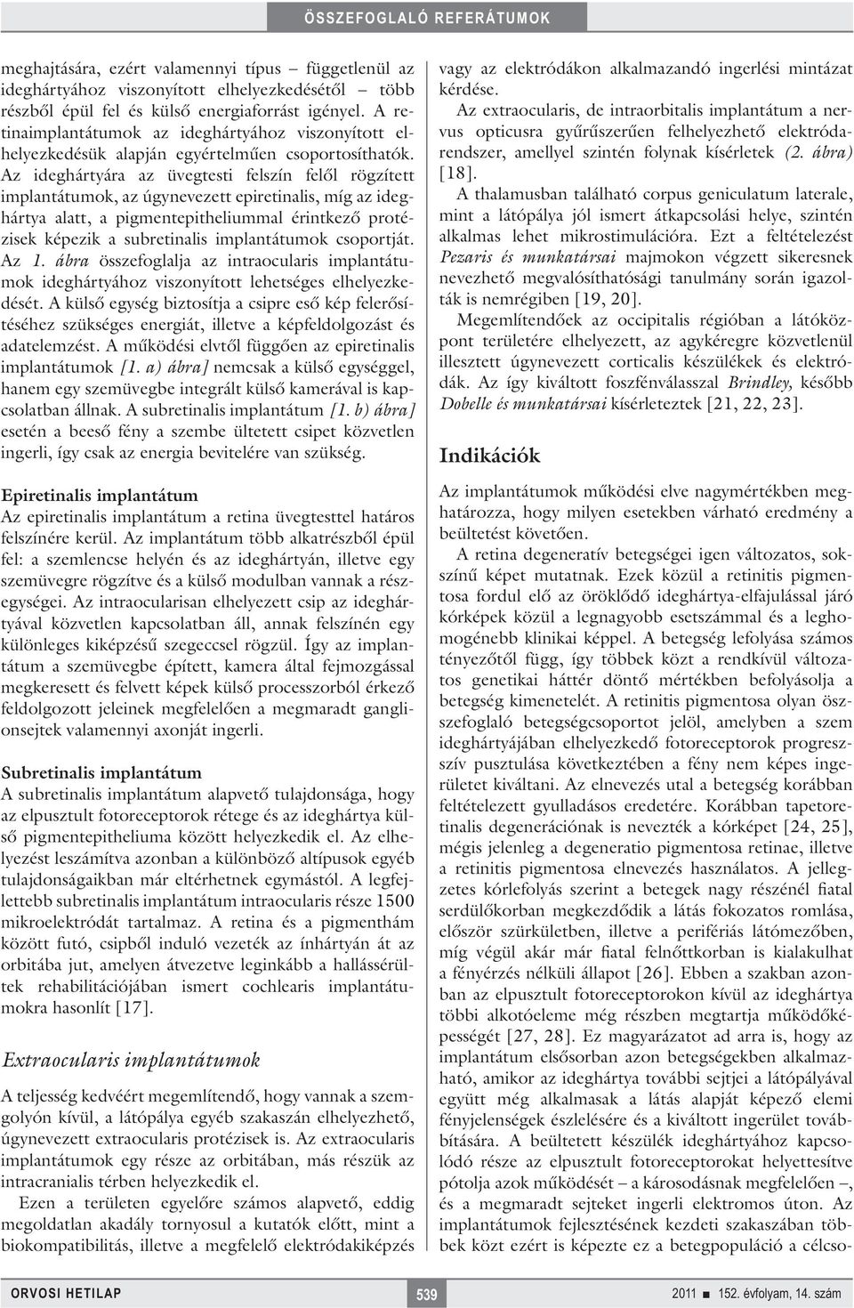 Az ideghártyára az üvegtesti felszín felől rögzített implantátumok, az úgynevezett epiretinalis, míg az ideghártya alatt, a pigmentepitheliummal érintkező protézisek képezik a subretinalis
