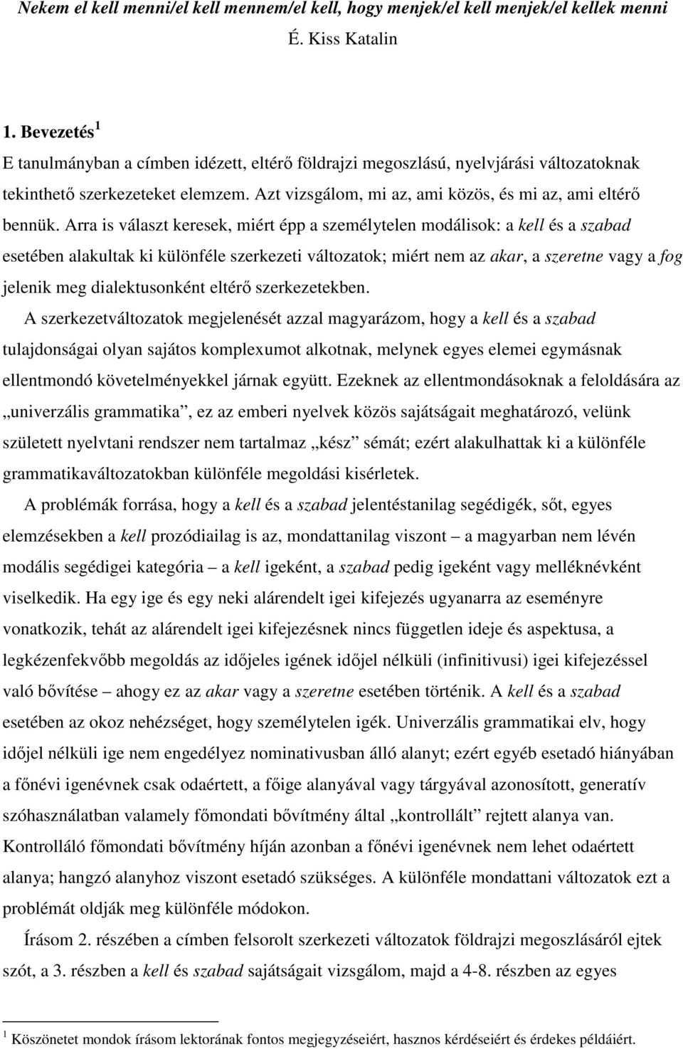 Arra is választ keresek, miért épp a személytelen modálisok: a kell és a szabad esetében alakultak ki különféle szerkezeti változatok; miért nem az akar, a szeretne vagy a fog jelenik meg