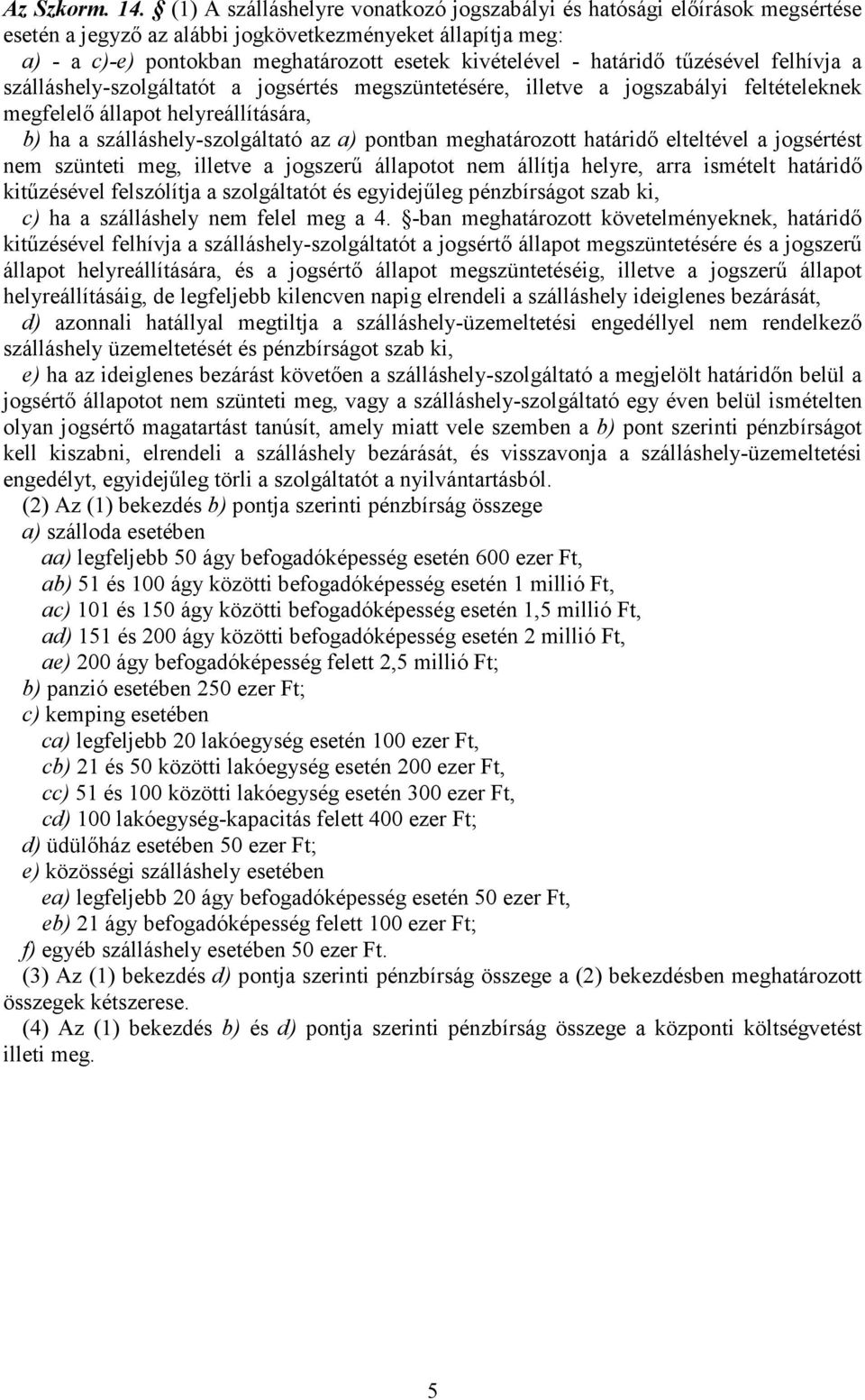 határidő tűzésével felhívja a szálláshely-szolgáltatót a jogsértés megszüntetésére, illetve a jogszabályi feltételeknek megfelelő állapot helyreállítására, b) ha a szálláshely-szolgáltató az a)