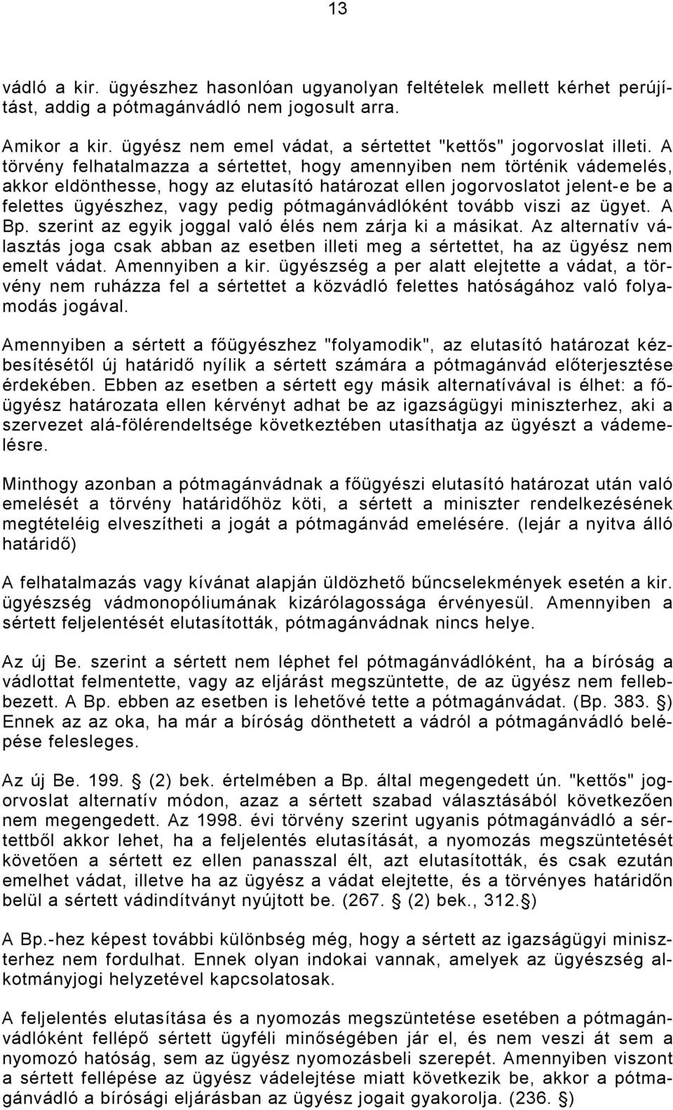 A törvény felhatalmazza a sértettet, hogy amennyiben nem történik vádemelés, akkor eldönthesse, hogy az elutasító határozat ellen jogorvoslatot jelent-e be a felettes ügyészhez, vagy pedig