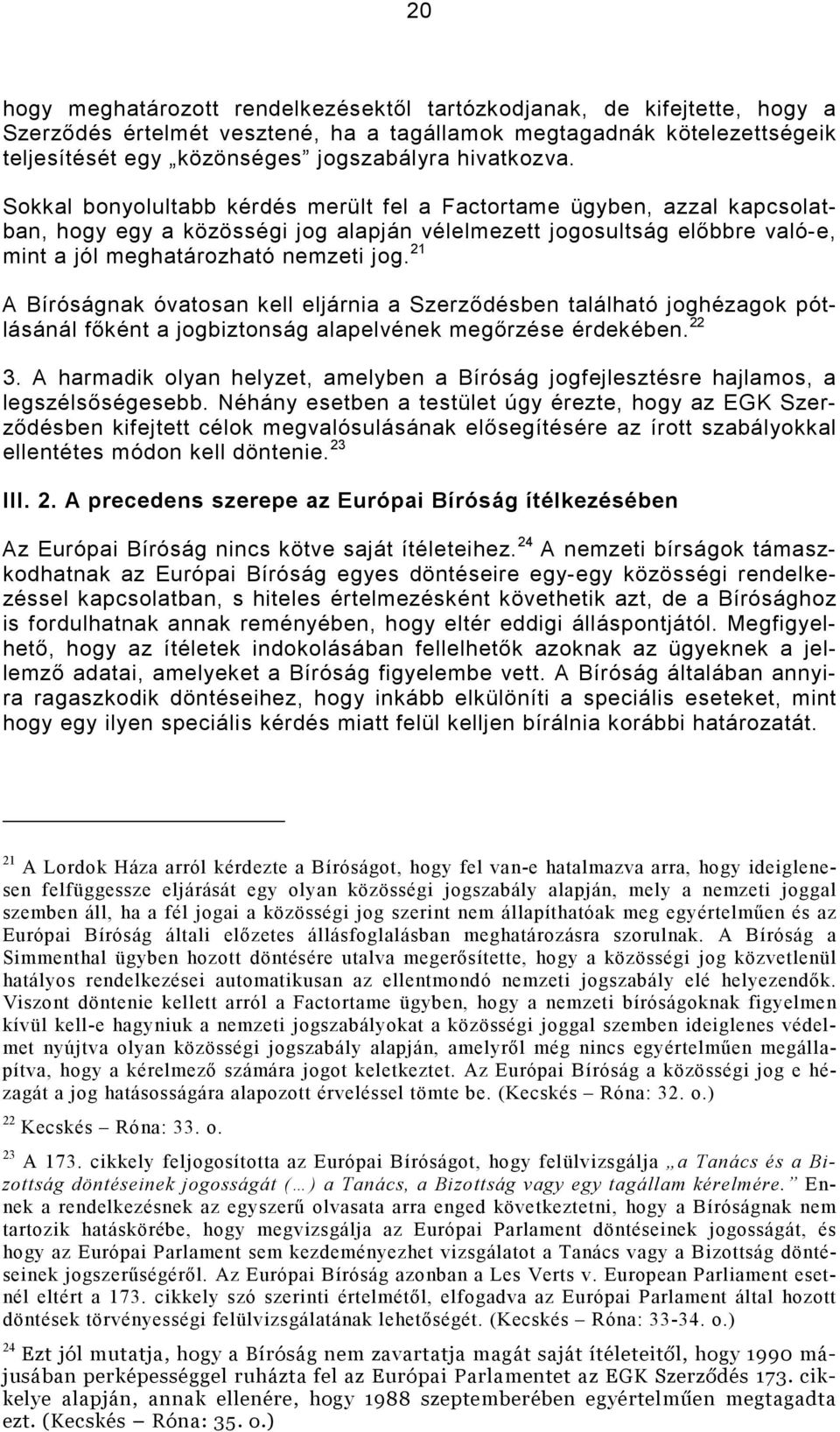 Sokkal bonyolultabb kérdés merült fel a Factortame ügyben, azzal kapcsolatban, hogy egy a közösségi jog alapján vélelmezett jogosultság elıbbre való-e, mint a jól meghatározható nemzeti jog.