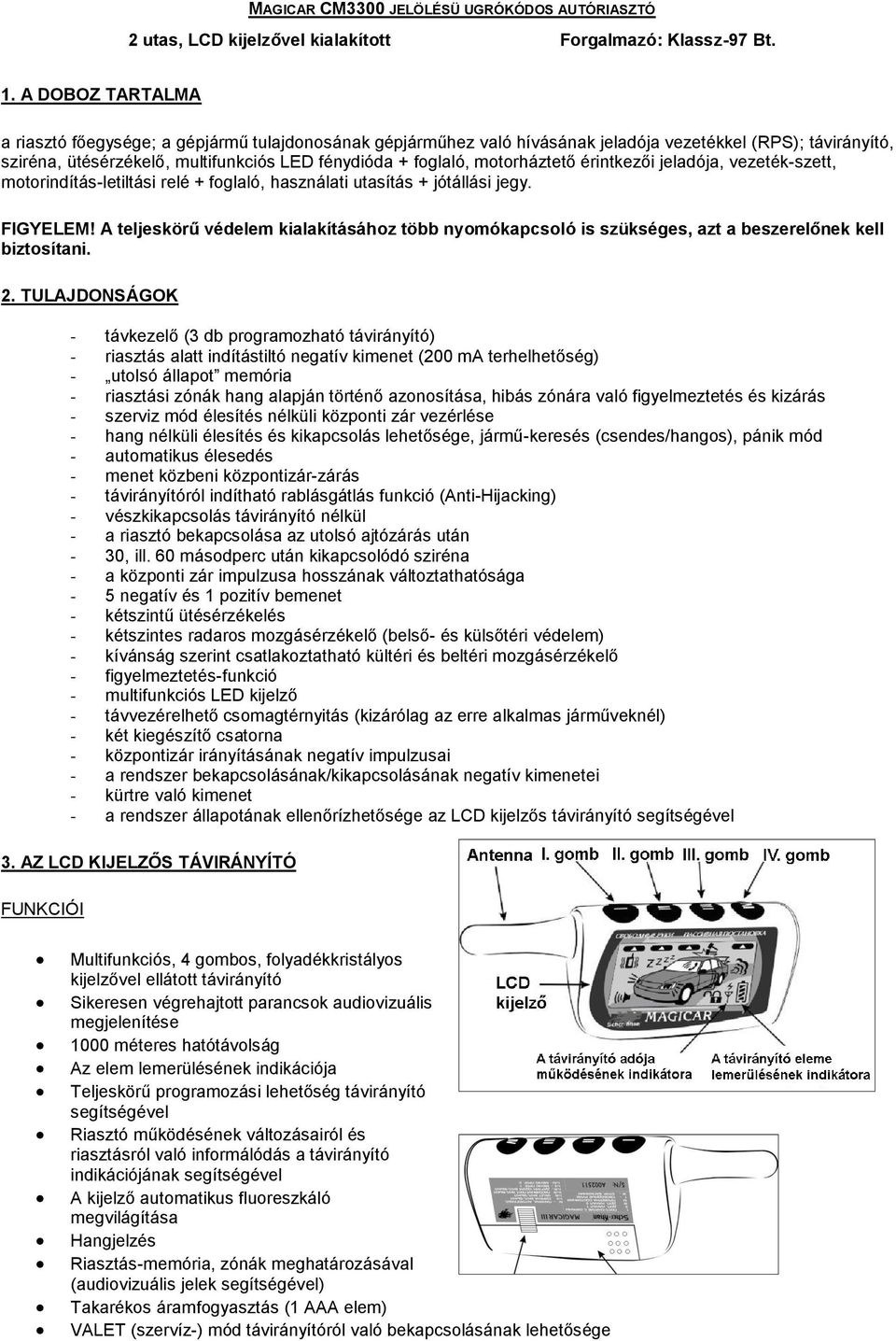 motorháztető érintkezői jeladója, vezeték-szett, motorindítás-letiltási relé + foglaló, használati utasítás + jótállási jegy. FIGYELEM!