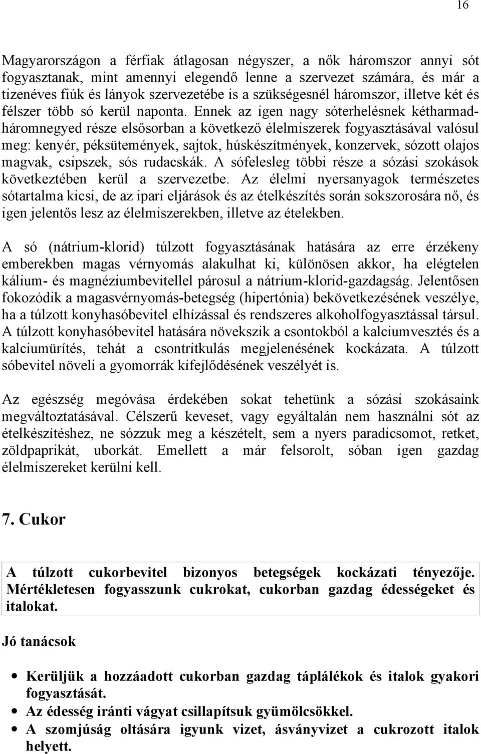 Ennek az igen nagy sóterhelésnek kétharmadháromnegyed része elsősorban a következő élelmiszerek fogyasztásával valósul meg: kenyér, péksütemények, sajtok, húskészítmények, konzervek, sózott olajos