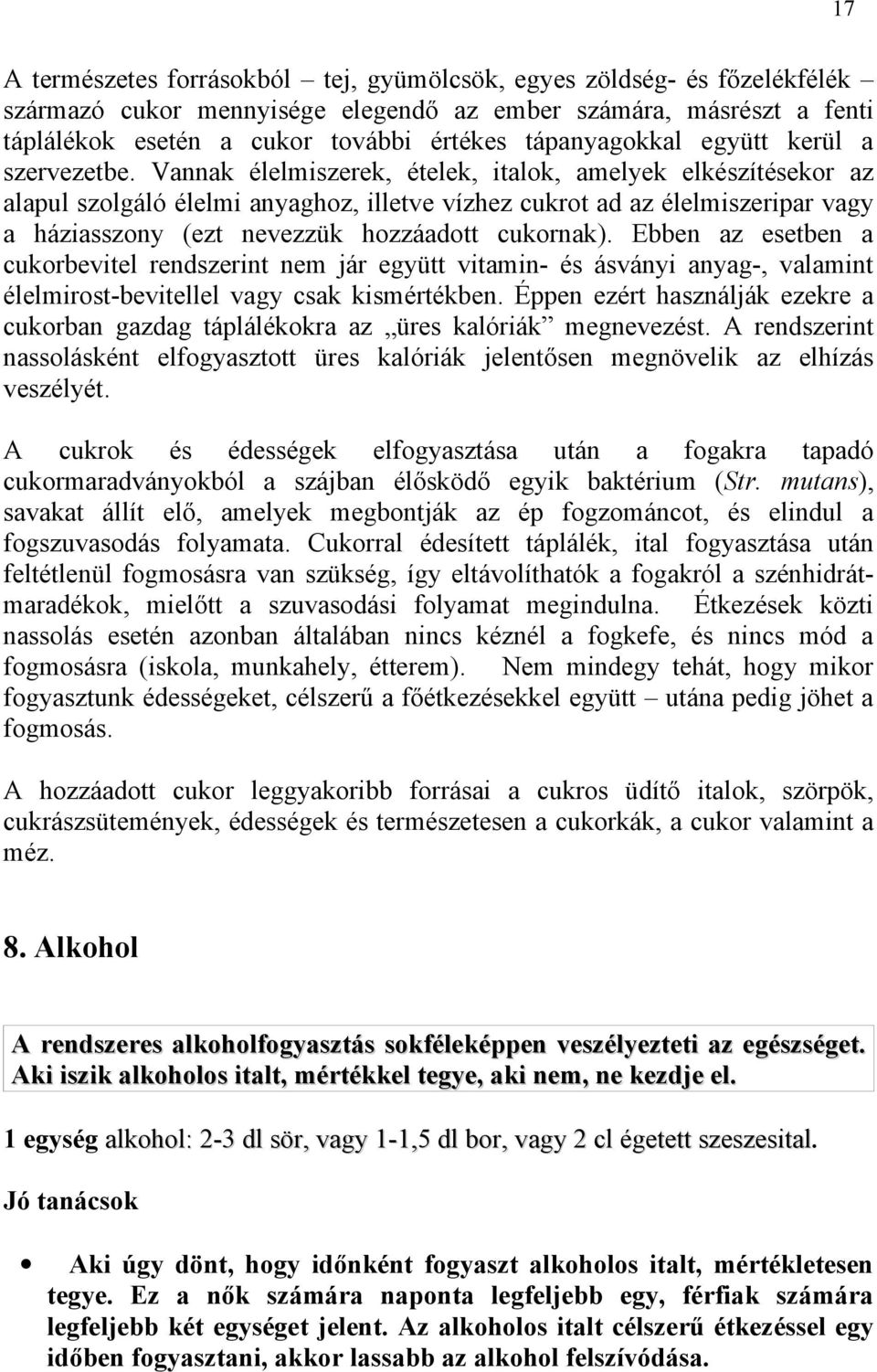 Vannak élelmiszerek, ételek, italok, amelyek elkészítésekor az alapul szolgáló élelmi anyaghoz, illetve vízhez cukrot ad az élelmiszeripar vagy a háziasszony (ezt nevezzük hozzáadott cukornak).